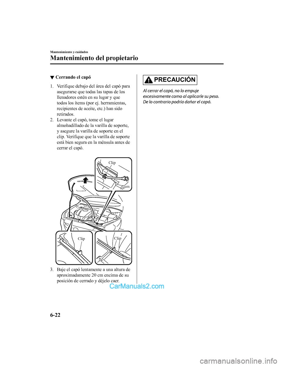 MAZDA MODEL 2 2020 Manual del propietario (in Spanish) ▼Cerrando el capó
1. Verifique debajo del área del capó para
asegurarse que todas las tapas de los
llenadores estén en su lugar y que
todos los ítems (por ej. herramientas,
recipientes de acei MAZDA MODEL 2 2020 Manual del propietario (in Spanish) ▼Cerrando el capó
1. Verifique debajo del área del capó para
asegurarse que todas las tapas de los
llenadores estén en su lugar y que
todos los ítems (por ej. herramientas,
recipientes de acei