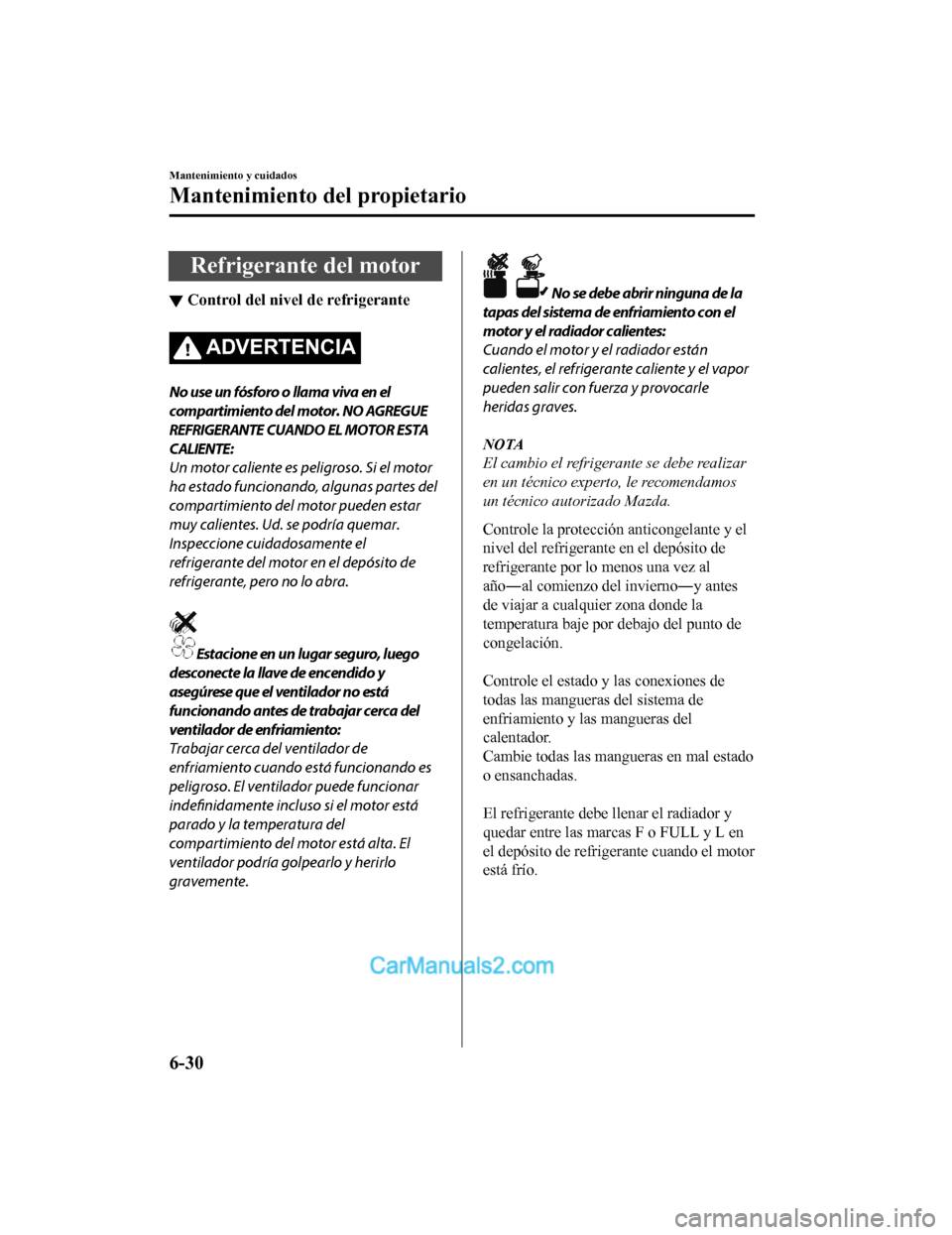 MAZDA MODEL 2 2020 Manual del propietario (in Spanish) Refrigerante del motor
▼Control del nivel de refrigerante
ADVERTENCIA
No use un fósforo o llama viva en el
compartimiento del motor. NO AGREGUE
REFRIGERANTE CUANDO EL MOTOR ESTA
CALIENTE:
Un motor MAZDA MODEL 2 2020 Manual del propietario (in Spanish) Refrigerante del motor
▼Control del nivel de refrigerante
ADVERTENCIA
No use un fósforo o llama viva en el
compartimiento del motor. NO AGREGUE
REFRIGERANTE CUANDO EL MOTOR ESTA
CALIENTE:
Un motor