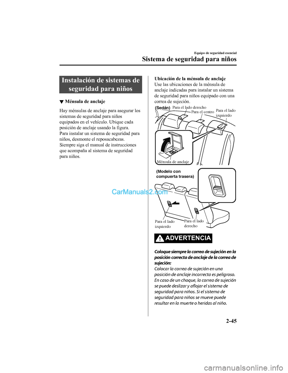 MAZDA MODEL 2 2020 Manual del propietario (in Spanish) Instalación de sistemas deseguridad para niños
▼ Ménsula de anclaje
Hay ménsulas de anclaje para asegurar los
sistemas de seguridad para niños
equipados en el vehículo. Ubique cada
posición d MAZDA MODEL 2 2020 Manual del propietario (in Spanish) Instalación de sistemas deseguridad para niños
▼ Ménsula de anclaje
Hay ménsulas de anclaje para asegurar los
sistemas de seguridad para niños
equipados en el vehículo. Ubique cada
posición d
