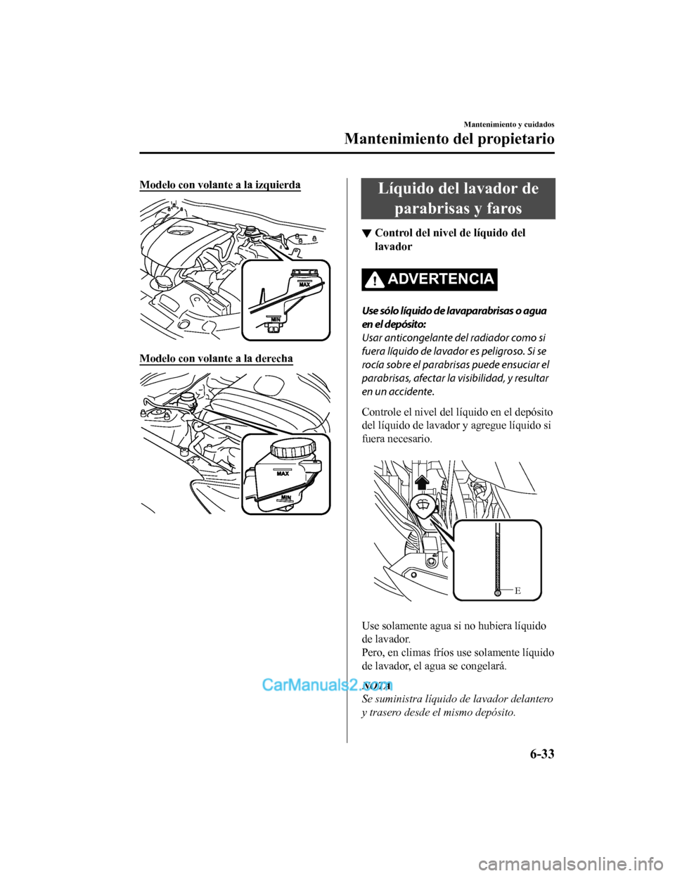 MAZDA MODEL 2 2020 Manual del propietario (in Spanish) Modelo con volante a la izquierda
Modelo con volante a la derecha
Líquido del lavador deparabrisas y faros
▼ Control del nivel de líquido del
lavador
ADVERTENCIA
Use sólo líquido de lavaparabris MAZDA MODEL 2 2020 Manual del propietario (in Spanish) Modelo con volante a la izquierda
Modelo con volante a la derecha
Líquido del lavador deparabrisas y faros
▼ Control del nivel de líquido del
lavador
ADVERTENCIA
Use sólo líquido de lavaparabris