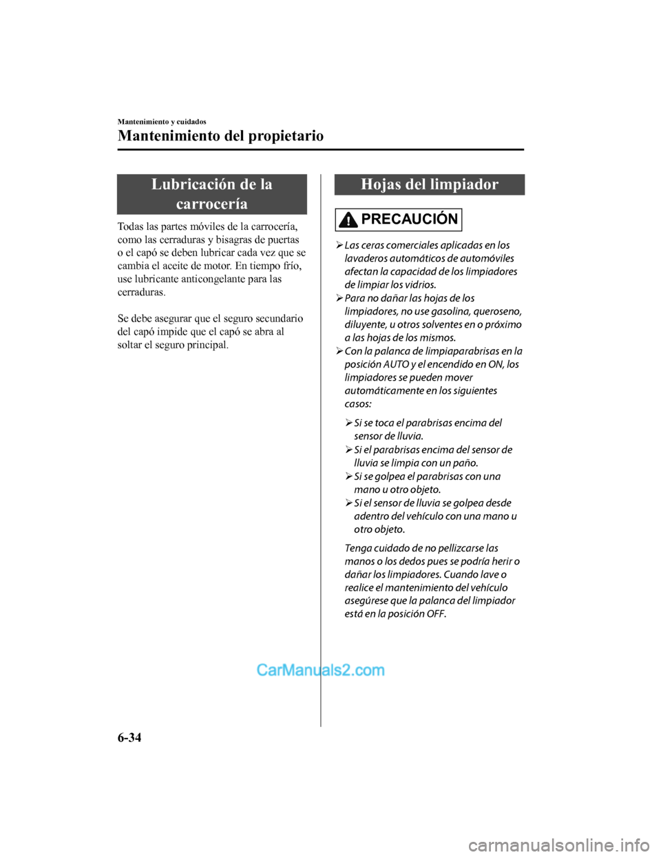 MAZDA MODEL 2 2020 Manual del propietario (in Spanish) Lubricación de lacarrocería
Todas las partes móviles de la carrocería,
como las cerraduras y bisagras de puertas
o el capó se deben lubricar cada vez que se
cambia el aceite de motor. En tiempo f MAZDA MODEL 2 2020 Manual del propietario (in Spanish) Lubricación de lacarrocería
Todas las partes móviles de la carrocería,
como las cerraduras y bisagras de puertas
o el capó se deben lubricar cada vez que se
cambia el aceite de motor. En tiempo f
