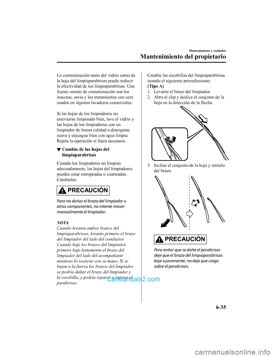 MAZDA MODEL 2 2020 Manual del propietario (in Spanish) La contaminación tanto del vidrio como de
la hoja del limpiaparabrisas puede reducir
la efectividad de los limpiaparabrisas. Una
fuente común de contaminación son los
insectos, savia y los tratamie MAZDA MODEL 2 2020 Manual del propietario (in Spanish) La contaminación tanto del vidrio como de
la hoja del limpiaparabrisas puede reducir
la efectividad de los limpiaparabrisas. Una
fuente común de contaminación son los
insectos, savia y los tratamie