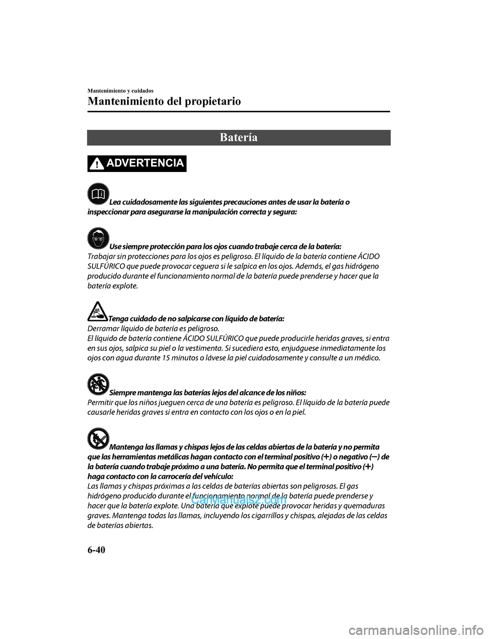 MAZDA MODEL 2 2020 Manual del propietario (in Spanish) Batería
ADVERTENCIA
Lea cuidadosamente las siguientes precauciones antes de usar la batería o
inspeccionar para asegurarse la manipulación correcta y segura:
Use siempre protección para los ojos c MAZDA MODEL 2 2020 Manual del propietario (in Spanish) Batería
ADVERTENCIA
Lea cuidadosamente las siguientes precauciones antes de usar la batería o
inspeccionar para asegurarse la manipulación correcta y segura:
Use siempre protección para los ojos c