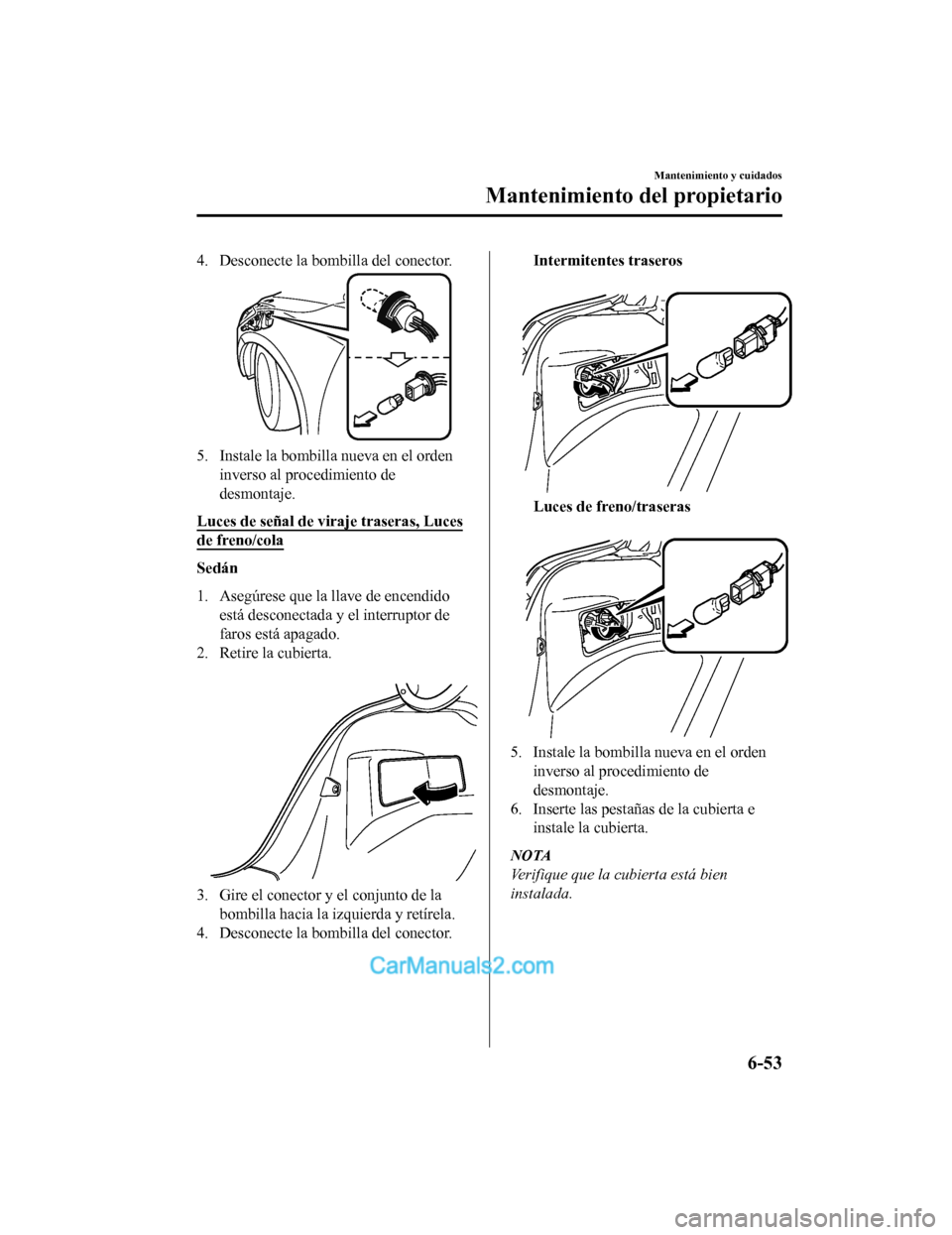 MAZDA MODEL 2 2020 Manual del propietario (in Spanish) 4. Desconecte la bombilla del conector.
5. Instale la bombilla nueva en el ordeninverso al procedimiento de
desmontaje.
Luces de señal de viraje traseras, Luces
de freno/cola
Sedán
1. Asegúrese que MAZDA MODEL 2 2020 Manual del propietario (in Spanish) 4. Desconecte la bombilla del conector.
5. Instale la bombilla nueva en el ordeninverso al procedimiento de
desmontaje.
Luces de señal de viraje traseras, Luces
de freno/cola
Sedán
1. Asegúrese que