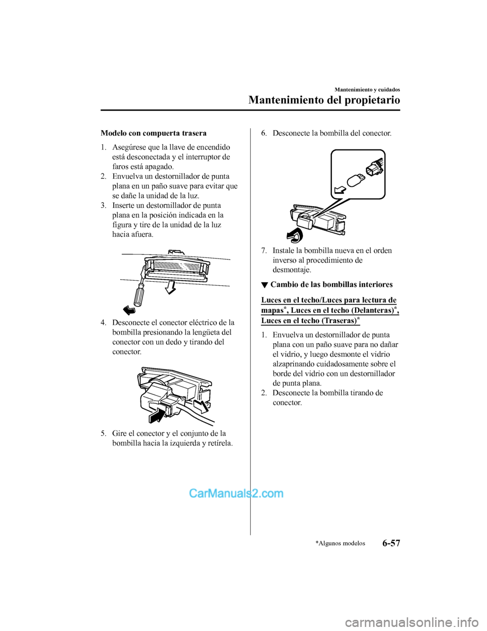 MAZDA MODEL 2 2020 Manual del propietario (in Spanish) Modelo con compuerta trasera
1. Asegúrese que la llave de encendidoestá desconectada y el interruptor de
faros está apagado.
2. Envuelva un destornillador de punta
plana en un paño suave para evit MAZDA MODEL 2 2020 Manual del propietario (in Spanish) Modelo con compuerta trasera
1. Asegúrese que la llave de encendidoestá desconectada y el interruptor de
faros está apagado.
2. Envuelva un destornillador de punta
plana en un paño suave para evit