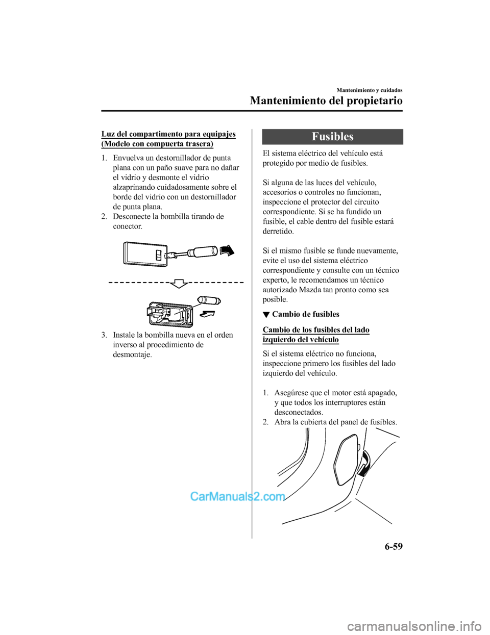 MAZDA MODEL 2 2020 Manual del propietario (in Spanish) Luz del compartimento para equipajes
(Modelo con compuerta trasera)
1. Envuelva un destornillador de puntaplana con un paño suave para no dañar
el vidrio y desmonte el vidrio
alzaprinando cuidadosam MAZDA MODEL 2 2020 Manual del propietario (in Spanish) Luz del compartimento para equipajes
(Modelo con compuerta trasera)
1. Envuelva un destornillador de puntaplana con un paño suave para no dañar
el vidrio y desmonte el vidrio
alzaprinando cuidadosam
