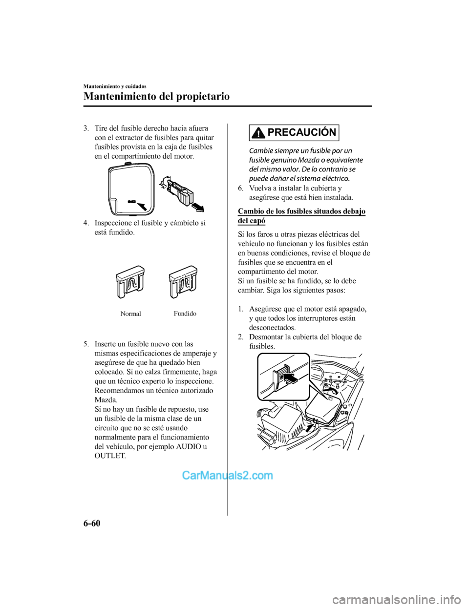 MAZDA MODEL 2 2020 Manual del propietario (in Spanish) 3. Tire del fusible derecho hacia afueracon el extractor de fusibles para quitar
fusibles provista en la caja de fusibles
en el compartimiento del motor.
4. Inspeccione el fusible y cámbielo siestá MAZDA MODEL 2 2020 Manual del propietario (in Spanish) 3. Tire del fusible derecho hacia afueracon el extractor de fusibles para quitar
fusibles provista en la caja de fusibles
en el compartimiento del motor.
4. Inspeccione el fusible y cámbielo siestá