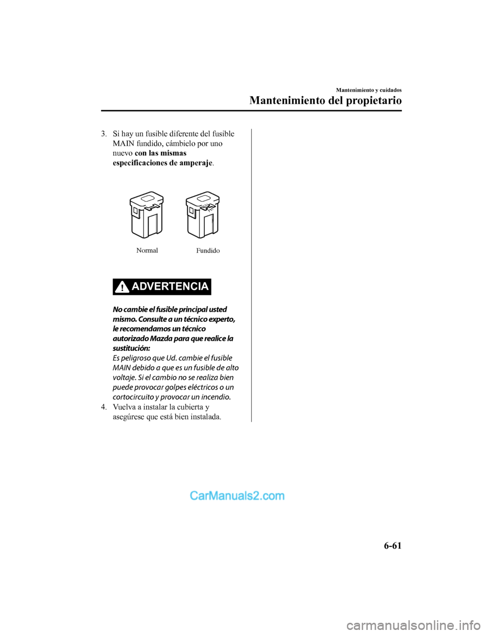 MAZDA MODEL 2 2020 Manual del propietario (in Spanish) 3. Si hay un fusible diferente del fusibleMAIN fundido, cámbielo por uno
nuevo con las mismas
especificaciones de amperaje.
Normal Fundido
ADVERTENCIA
No cambie el fusible principal usted
mismo. Con MAZDA MODEL 2 2020 Manual del propietario (in Spanish) 3. Si hay un fusible diferente del fusibleMAIN fundido, cámbielo por uno
nuevo con las mismas
especificaciones de amperaje.
Normal Fundido
ADVERTENCIA
No cambie el fusible principal usted
mismo. Con