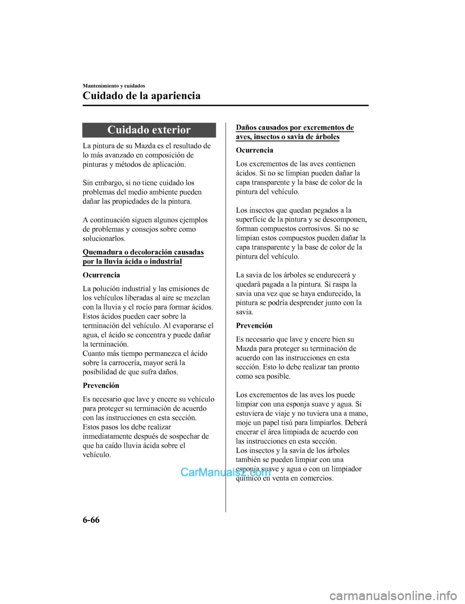 MAZDA MODEL 2 2020 Manual del propietario (in Spanish) Cuidado exterior
La pintura de su Mazda es el resultado de
lo más avanzado en composición de
pinturas y métodos de aplicación.
Sin embargo, si no tiene cuidado los
problemas del medio ambiente p MAZDA MODEL 2 2020 Manual del propietario (in Spanish) Cuidado exterior
La pintura de su Mazda es el resultado de
lo más avanzado en composición de
pinturas y métodos de aplicación.
Sin embargo, si no tiene cuidado los
problemas del medio ambiente p
