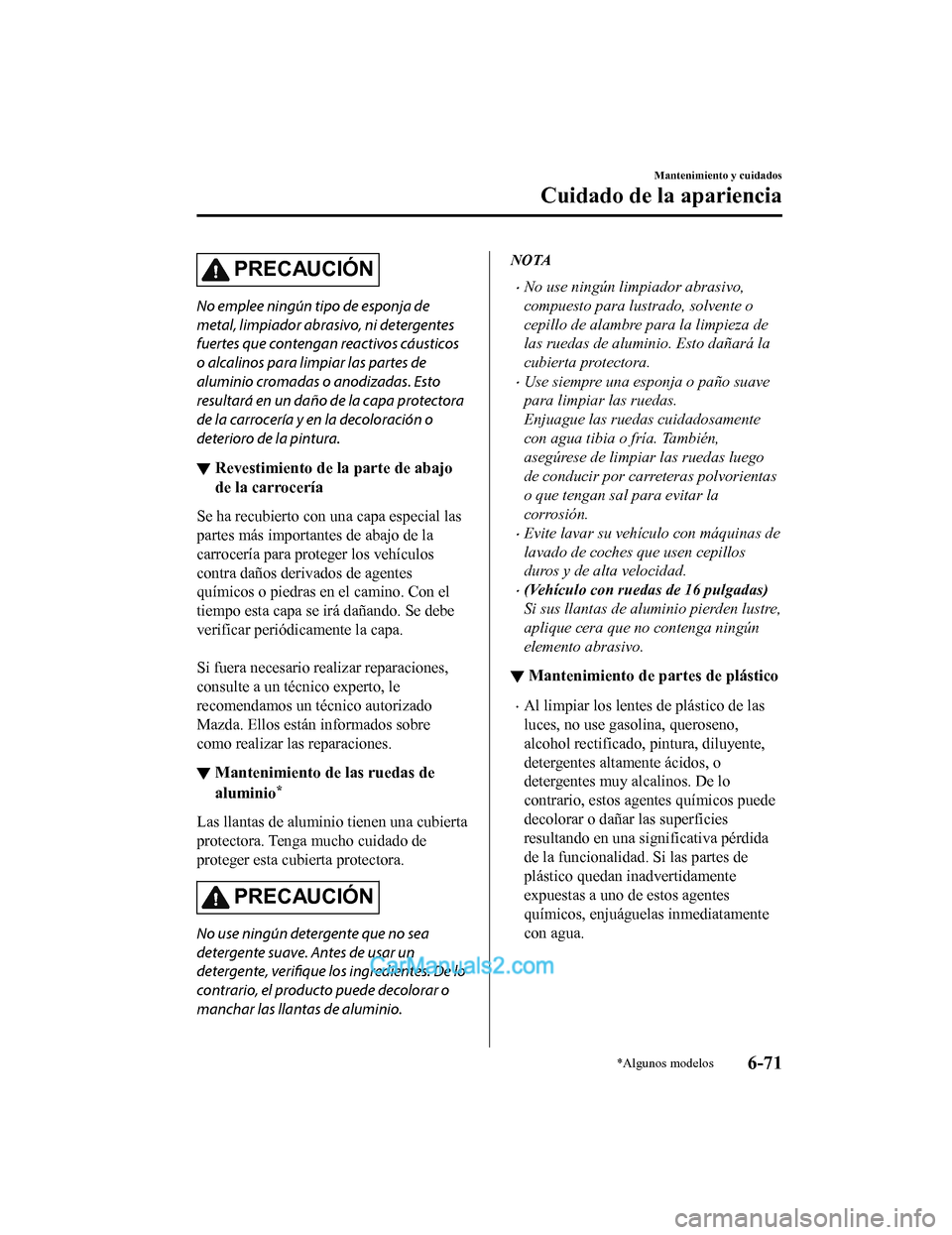 MAZDA MODEL 2 2020  Manual del propietario (in Spanish) PRECAUCIÓN
No emplee ningún tipo de esponja de
metal, limpiador abrasivo, ni detergentes
fuertes que contengan reactivos cáusticos
o alcalinos para limpiar las partes de
aluminio cromadas o anodiza