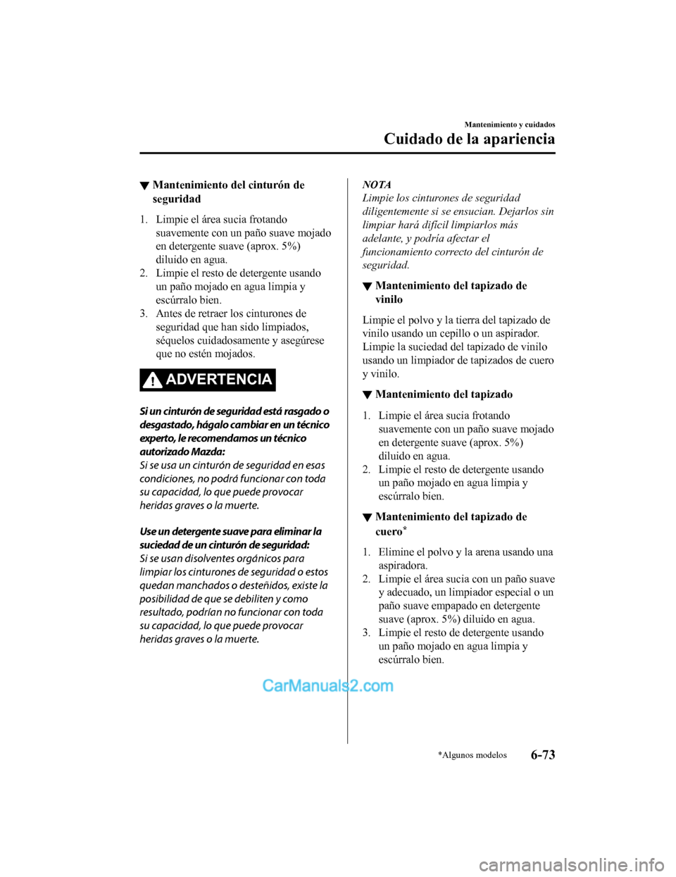 MAZDA MODEL 2 2020  Manual del propietario (in Spanish) ▼Mantenimiento del cinturón de
seguridad
1. Limpie el área sucia frotando
suavemente con un paño suave mojado
en detergente suave (aprox. 5%)
diluido en agua.
2. Limpie el resto de detergente usa