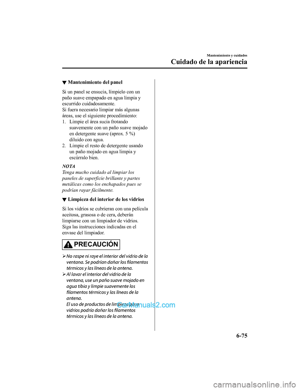 MAZDA MODEL 2 2020  Manual del propietario (in Spanish) ▼Mantenimiento del panel
Si un panel se ensucia, límpielo con un
paño suave empapado en agua limpia y
escurrido cuidadosamente.
Si fuera necesario limpiar más algunas
áreas, use el siguiente pro