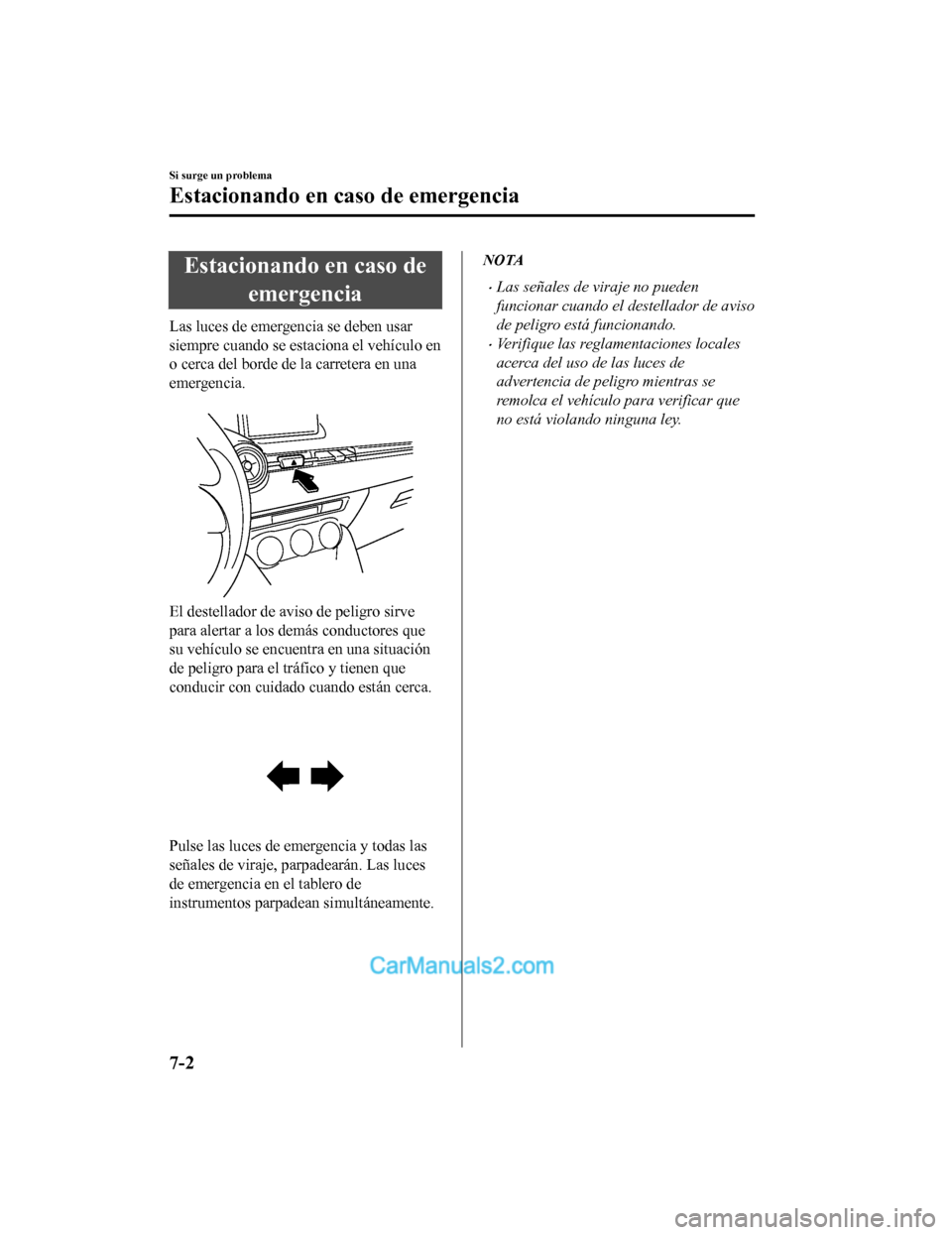 MAZDA MODEL 2 2020  Manual del propietario (in Spanish) Estacionando en caso deemergencia
Las luces de emergencia se deben usar
siempre cuando se estaciona el vehículo en
o cerca del borde de la carretera en una
emergencia.
 
El destellador de av iso de p