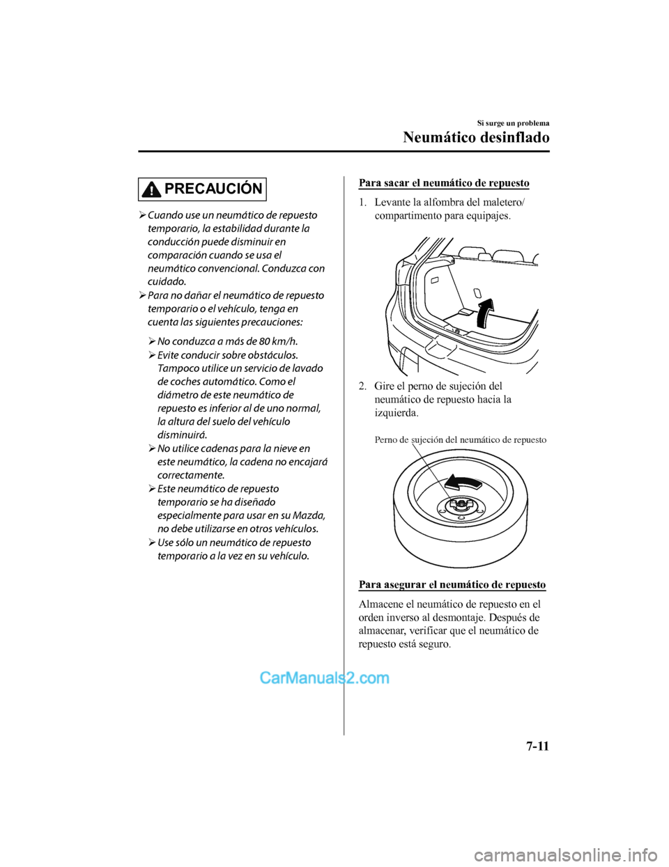 MAZDA MODEL 2 2020  Manual del propietario (in Spanish) PRECAUCIÓN
Cuando use un neumático de repuesto
temporario, la estabilidad durante la
conducción puede disminuir en
comparación cuando se usa el
neumático convencional. Conduzca con
cuidado.

