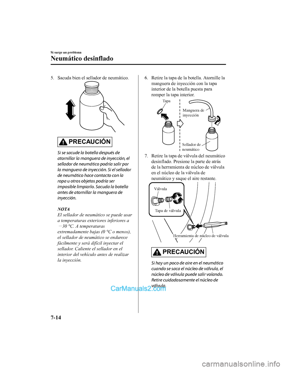 MAZDA MODEL 2 2020  Manual del propietario (in Spanish) 5. Sacuda bien el sellador de neumático.
PRECAUCIÓN
Si se sacude la botella después de
atornillar la manguera de inyección, el
sellador de neumático podría salir por
la manguera de inyección. S