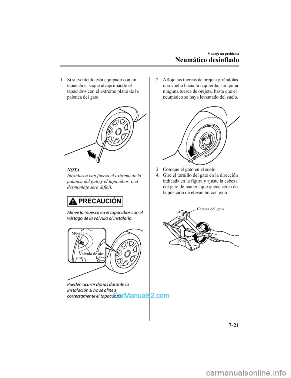 MAZDA MODEL 2 2020 Manual del propietario (in Spanish) 1. Si su vehículo está equipado con untapacubos, saque alzaprimando el
tapacubos con el extremo plano de la
palanca del gato.
NOTA
Introduzca con fuerza el extremo de la
palanca del gato y el tapa MAZDA MODEL 2 2020 Manual del propietario (in Spanish) 1. Si su vehículo está equipado con untapacubos, saque alzaprimando el
tapacubos con el extremo plano de la
palanca del gato.
NOTA
Introduzca con fuerza el extremo de la
palanca del gato y el tapa