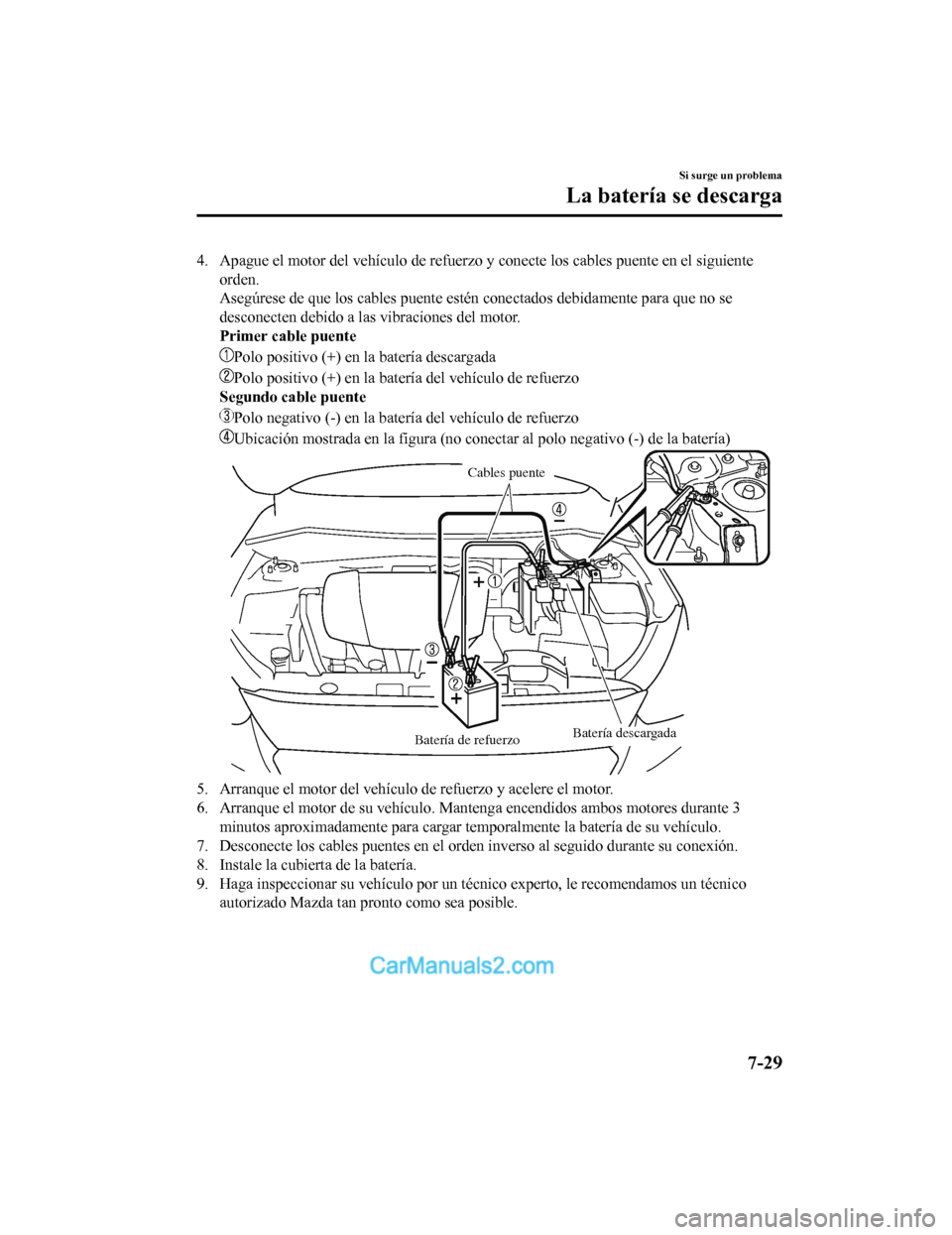 MAZDA MODEL 2 2020 Manual del propietario (in Spanish) 4. Apague el motor del vehículo de refuerzo y conecte los cables puente en el siguiente
orden.
Asegúrese de que los cables puente estén conectados debidamente para que no se
desconecten debido a MAZDA MODEL 2 2020 Manual del propietario (in Spanish) 4. Apague el motor del vehículo de refuerzo y conecte los cables puente en el siguiente
orden.
Asegúrese de que los cables puente estén conectados debidamente para que no se
desconecten debido a