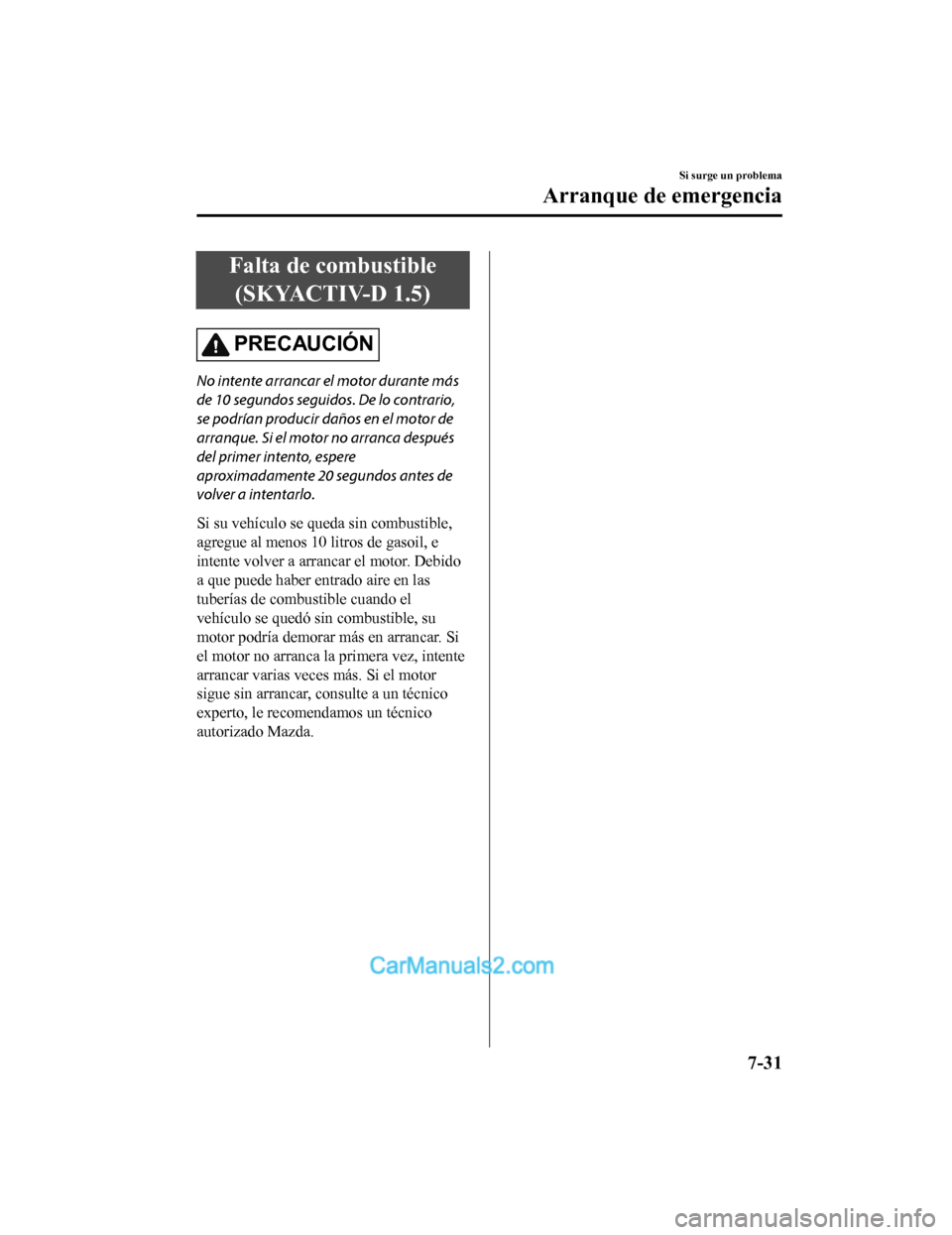 MAZDA MODEL 2 2020 Manual del propietario (in Spanish) Falta de combustible(SKYACTIV-D 1.5)
PRECAUCIÓN
No intente arrancar el motor durante más
de 10 segundos seguidos. De lo contrario,
se podrían producir daños en el motor de
arranque. Si el motor no MAZDA MODEL 2 2020 Manual del propietario (in Spanish) Falta de combustible(SKYACTIV-D 1.5)
PRECAUCIÓN
No intente arrancar el motor durante más
de 10 segundos seguidos. De lo contrario,
se podrían producir daños en el motor de
arranque. Si el motor no