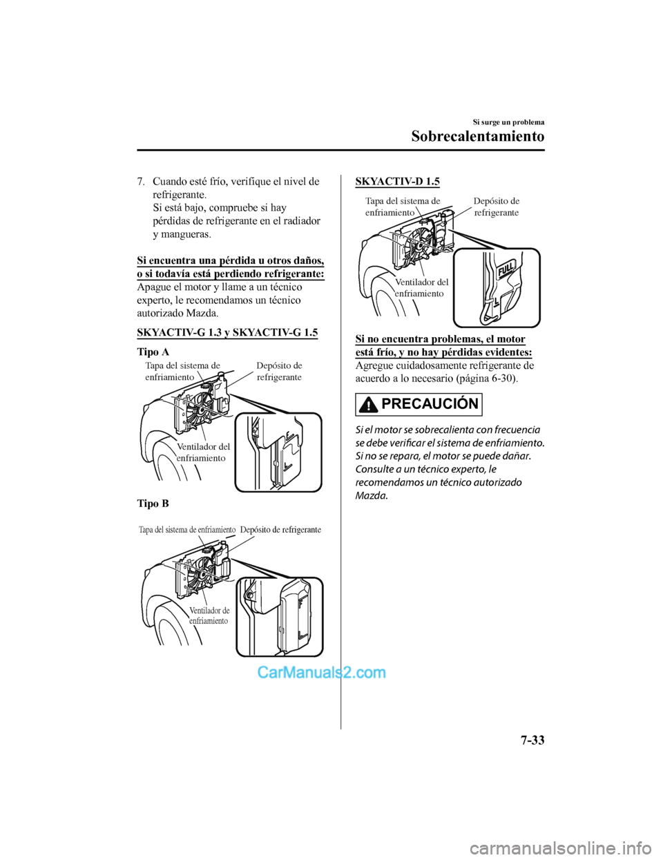 MAZDA MODEL 2 2020 Manual del propietario (in Spanish) 7. Cuando esté frío, verifique el nivel de
refrigerante.
Si está bajo, compruebe si hay
pérdidas de refrigerante en el radiador
y mangueras.
Si encuentra una pér dida u otros daños,
o si todav MAZDA MODEL 2 2020 Manual del propietario (in Spanish) 7. Cuando esté frío, verifique el nivel de
refrigerante.
Si está bajo, compruebe si hay
pérdidas de refrigerante en el radiador
y mangueras.
Si encuentra una pér dida u otros daños,
o si todav