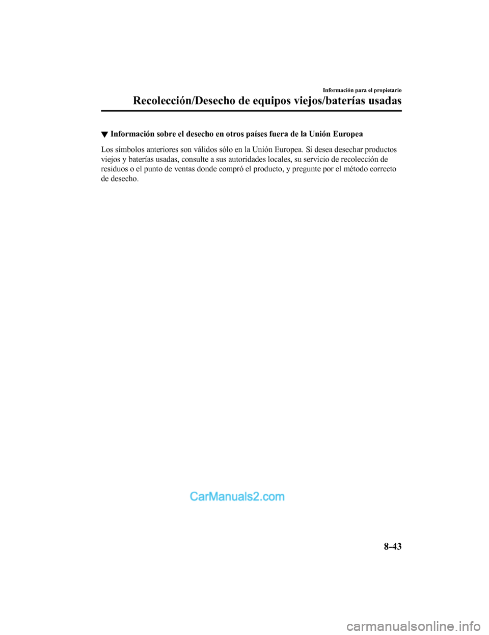 MAZDA MODEL 2 2020 Manual del propietario (in Spanish) ▼Información sobre el desecho en o
tros países fuera de la Unión Europea
Los símbolos anteriores son válidos sólo en la Unión Europea. S i desea desechar productos
viejos y baterías usadas, MAZDA MODEL 2 2020 Manual del propietario (in Spanish) ▼Información sobre el desecho en o
tros países fuera de la Unión Europea
Los símbolos anteriores son válidos sólo en la Unión Europea. S i desea desechar productos
viejos y baterías usadas,