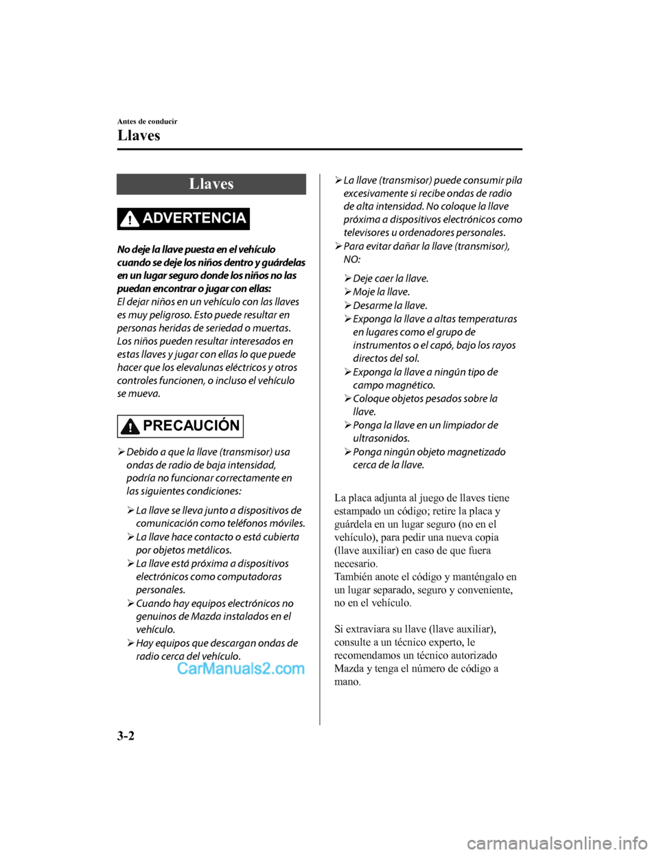 MAZDA MODEL 2 2020 Manual del propietario (in Spanish) Llaves
ADVERTENCIA
No deje la llave puesta en el vehículo
cuando se deje los niños dentro y guárdelas
en un lugar seguro donde los niños no las
puedan encontrar o jugar con ellas:
El dejar niños MAZDA MODEL 2 2020 Manual del propietario (in Spanish) Llaves
ADVERTENCIA
No deje la llave puesta en el vehículo
cuando se deje los niños dentro y guárdelas
en un lugar seguro donde los niños no las
puedan encontrar o jugar con ellas:
El dejar niños