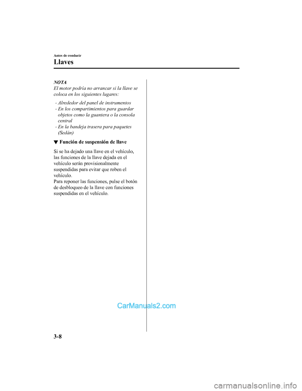 MAZDA MODEL 2 2020 Manual del propietario (in Spanish) NOTA
El motor podría no arrancar si la llave se
coloca en los siguientes lugares:
Alrededor del panel de instrumentos
En los compartimientos para guardar
objetos como la guantera o la consola
c MAZDA MODEL 2 2020 Manual del propietario (in Spanish) NOTA
El motor podría no arrancar si la llave se
coloca en los siguientes lugares:
Alrededor del panel de instrumentos
En los compartimientos para guardar
objetos como la guantera o la consola
c