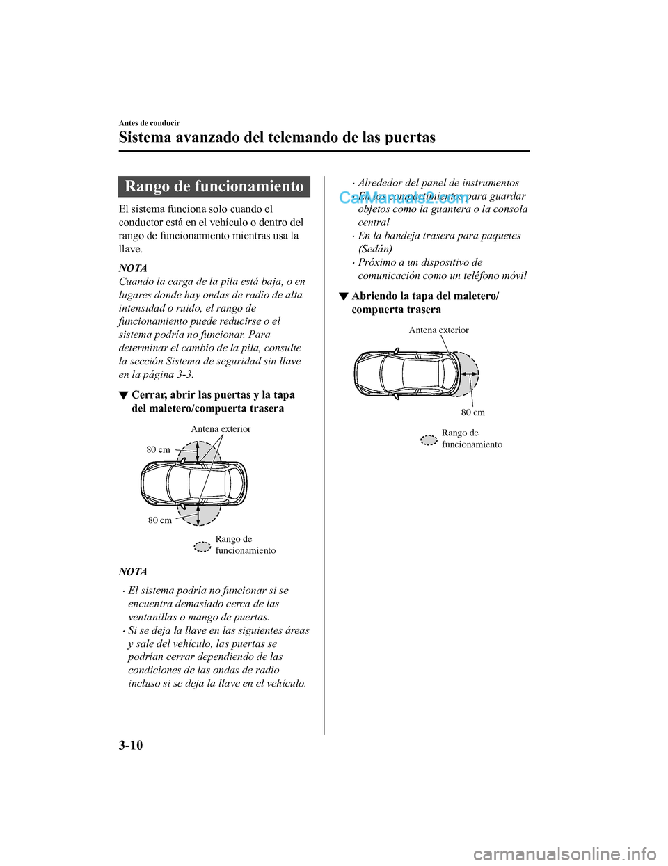 MAZDA MODEL 2 2020 Manual del propietario (in Spanish) Rango de funcionamiento
El sistema funciona solo cuando el
conductor está en el vehículo o dentro del
rango de funcionamiento mientras usa la
llave.
NOTA
Cuando la carga de la pila está baja, o en
MAZDA MODEL 2 2020 Manual del propietario (in Spanish) Rango de funcionamiento
El sistema funciona solo cuando el
conductor está en el vehículo o dentro del
rango de funcionamiento mientras usa la
llave.
NOTA
Cuando la carga de la pila está baja, o en
