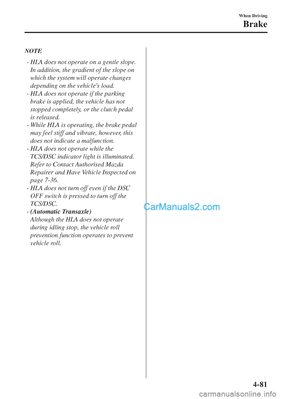 MAZDA MODEL 2 2019  Owners Manual (in English) NOTE
�xHLA does not operate on a gentle slope.
In addition, the gradient of the slope on
which the system will operate changes
depending on the vehicles load.
�xHLA does not operate if the parking
br