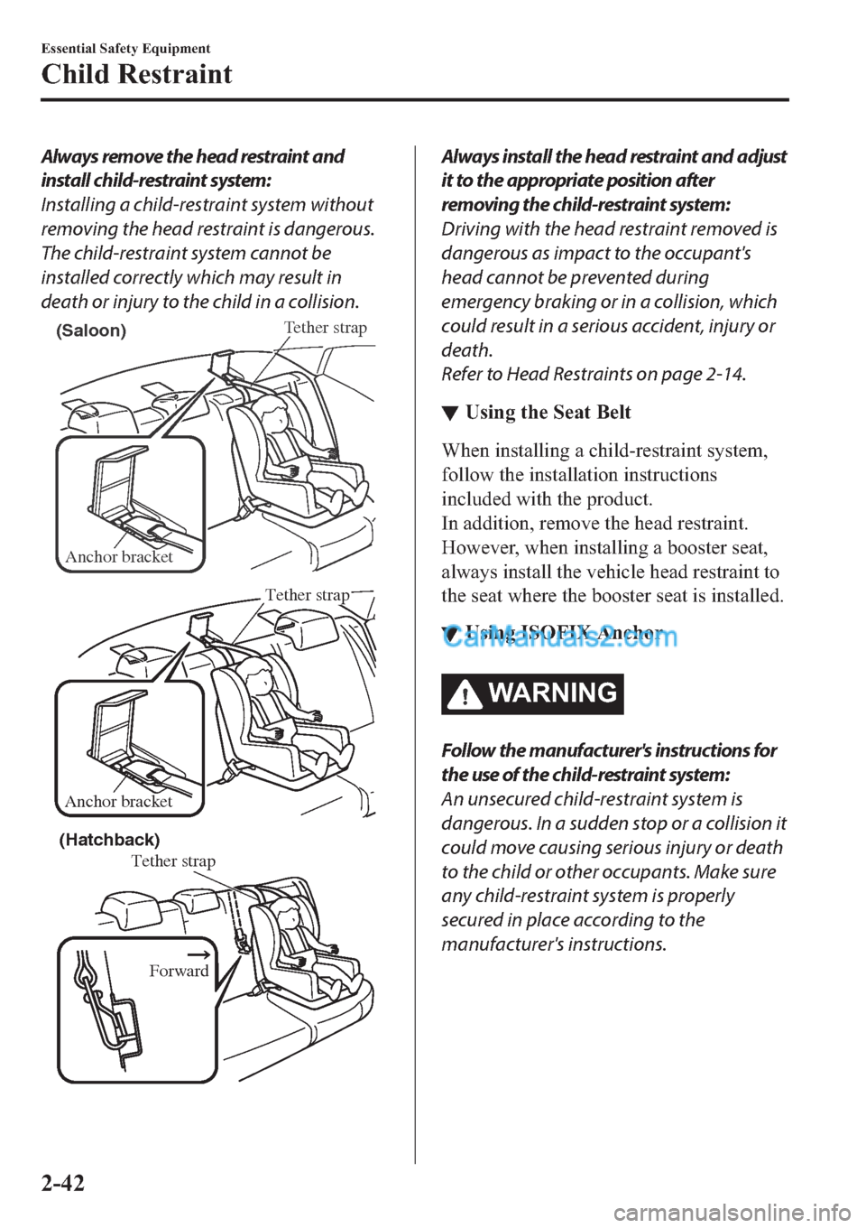 MAZDA MODEL 2 2019   (in English) Workshop Manual Always remove the head restraint and
install child-restraint system:
Installing a child-restraint system without
removing the head restraint is dangerous.
The child-restraint system cannot be
installe