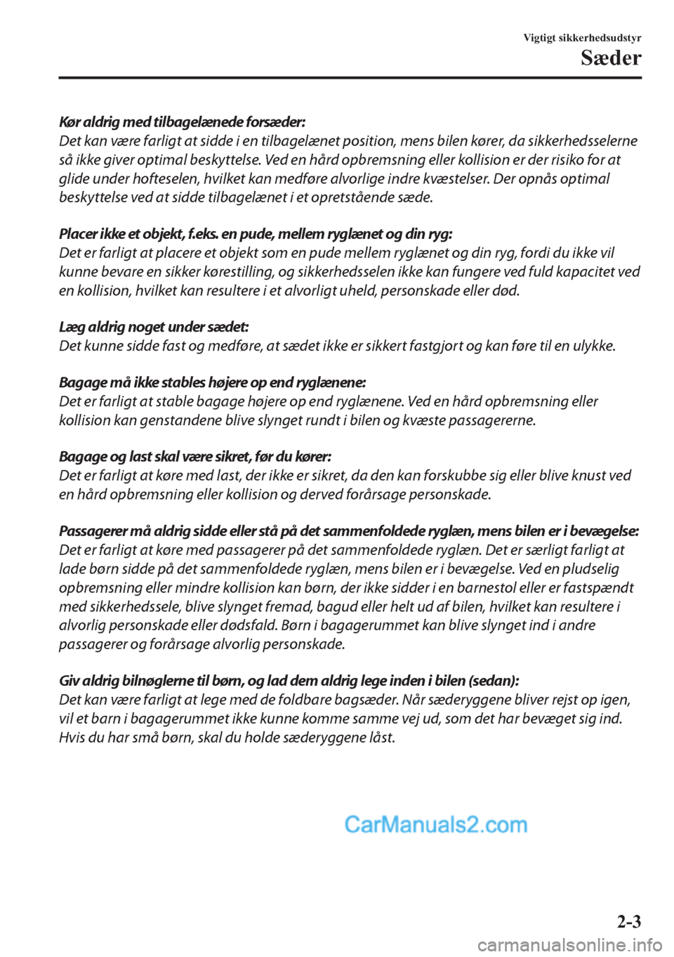 MAZDA MODEL 2 2019  Instruktionsbog (in Danish) Kør aldrig med tilbagelænede forsæder:
Det kan være farligt at sidde i en tilbagelænet position, mens bilen kører, da sikkerhedsselerne
så ikke giver optimal beskyttelse. Ved en hård opbremsni