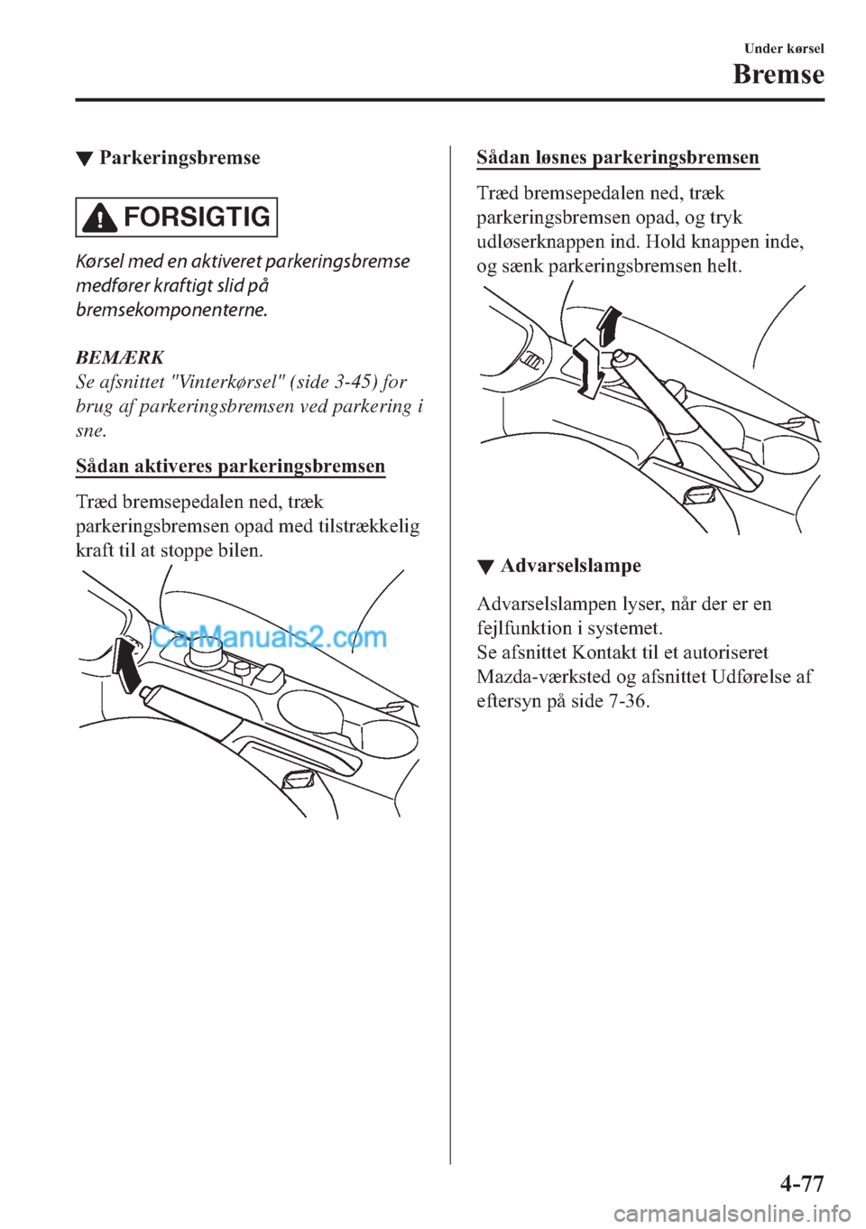 MAZDA MODEL 2 2019  Instruktionsbog (in Danish) ▼�3�D�U�N�H�U�L�Q�J�V�E�U�H�P�V�H
FORSIGTIG
Kørsel med en aktiveret parkeringsbremse
medfører kraftigt slid på
bremsekomponenterne.
BEMÆRK
Se afsnittet "Vinterkørsel" (side 3-45) for
brug af pa