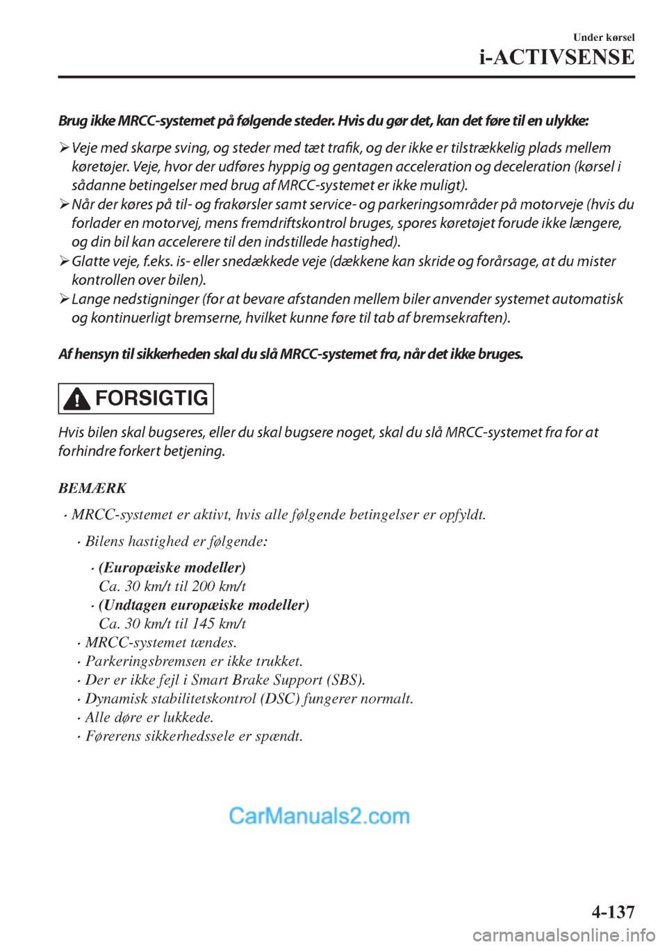 MAZDA MODEL 2 2019  Instruktionsbog (in Danish) Brug ikke MRCC-systemet på følgende steder. Hvis du gør det, kan det føre til en ulykke:
�¾Veje med skarpe sving, og steder med tæt trafik, og der ikke er tilstrækkelig plads mellem
køretøjer