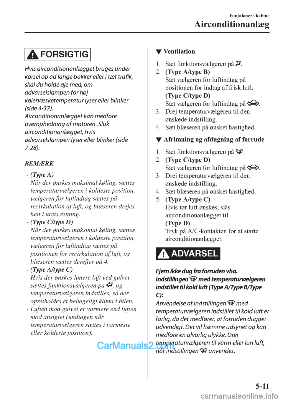 MAZDA MODEL 2 2019  Instruktionsbog (in Danish) FORSIGTIG
Hvis airconditionanlægget bruges under
kørsel op ad lange bakker eller i tæt trafik,
skal du holde øje med, om
advarselslampen for høj
kølervæsketemperatur lyser eller blinker
(side 4