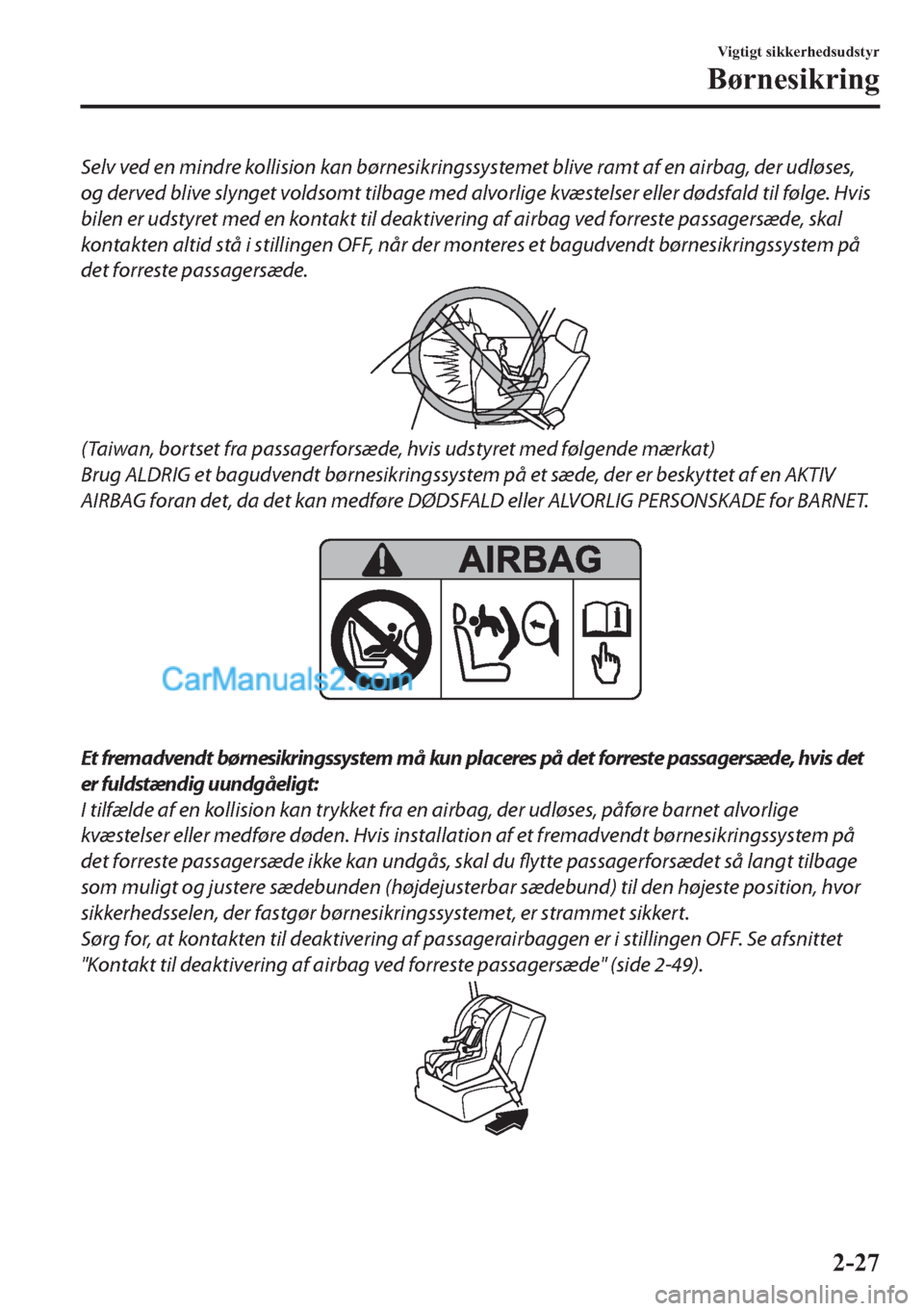 MAZDA MODEL 2 2019  Instruktionsbog (in Danish) Selv ved en mindre kollision kan børnesikringssystemet blive ramt af en airbag, der udløses,
og derved blive slynget voldsomt tilbage med alvorlige kvæstelser eller dødsfald til følge. Hvis
bilen
