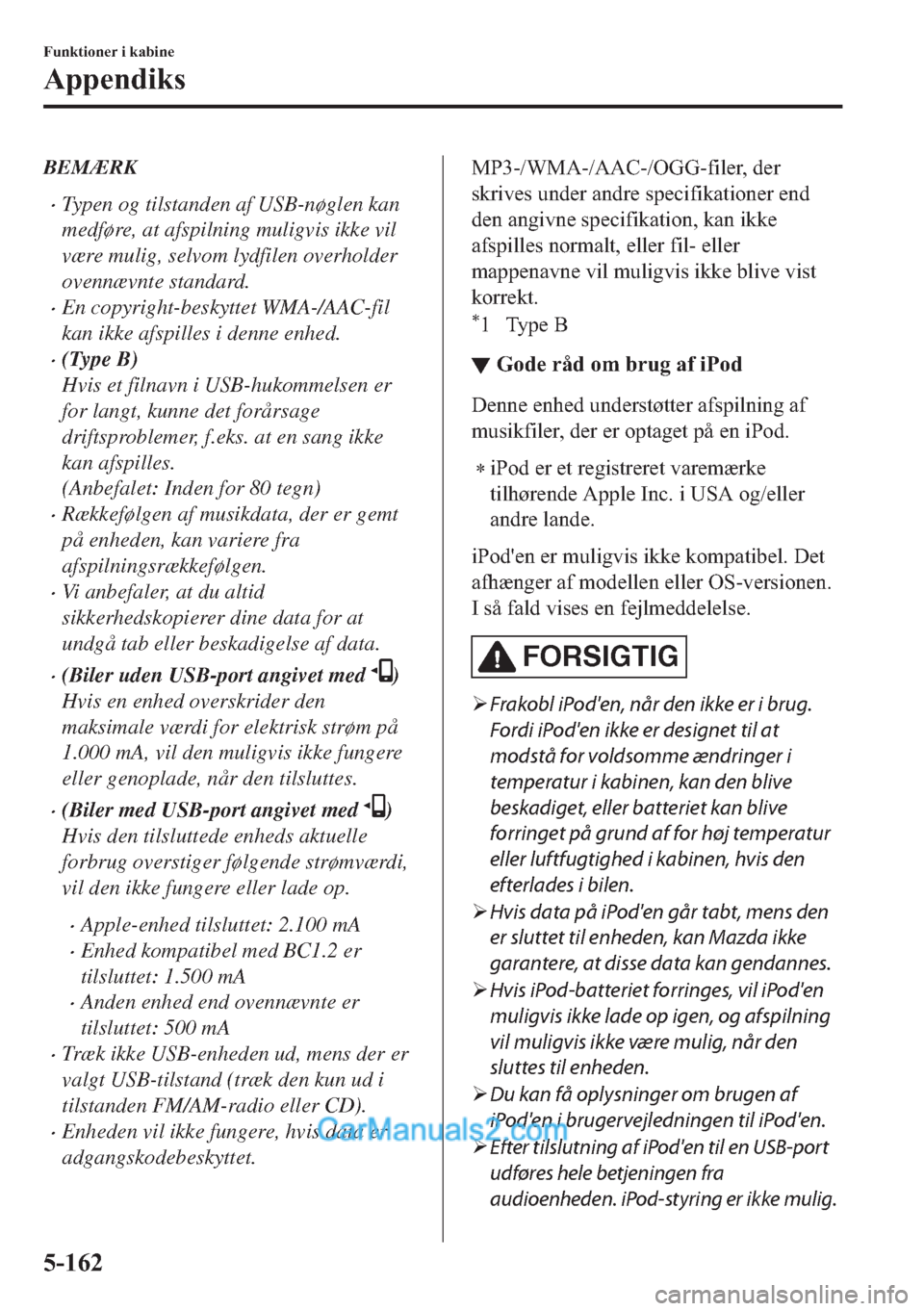 MAZDA MODEL 2 2019  Instruktionsbog (in Danish) BEMÆRK
�xTypen og tilstanden af USB-nøglen kan
medføre, at afspilning muligvis ikke vil
være mulig, selvom lydfilen overholder
ovennævnte standard.
�xEn copyright-beskyttet WMA-/AAC-fil
kan ikke 