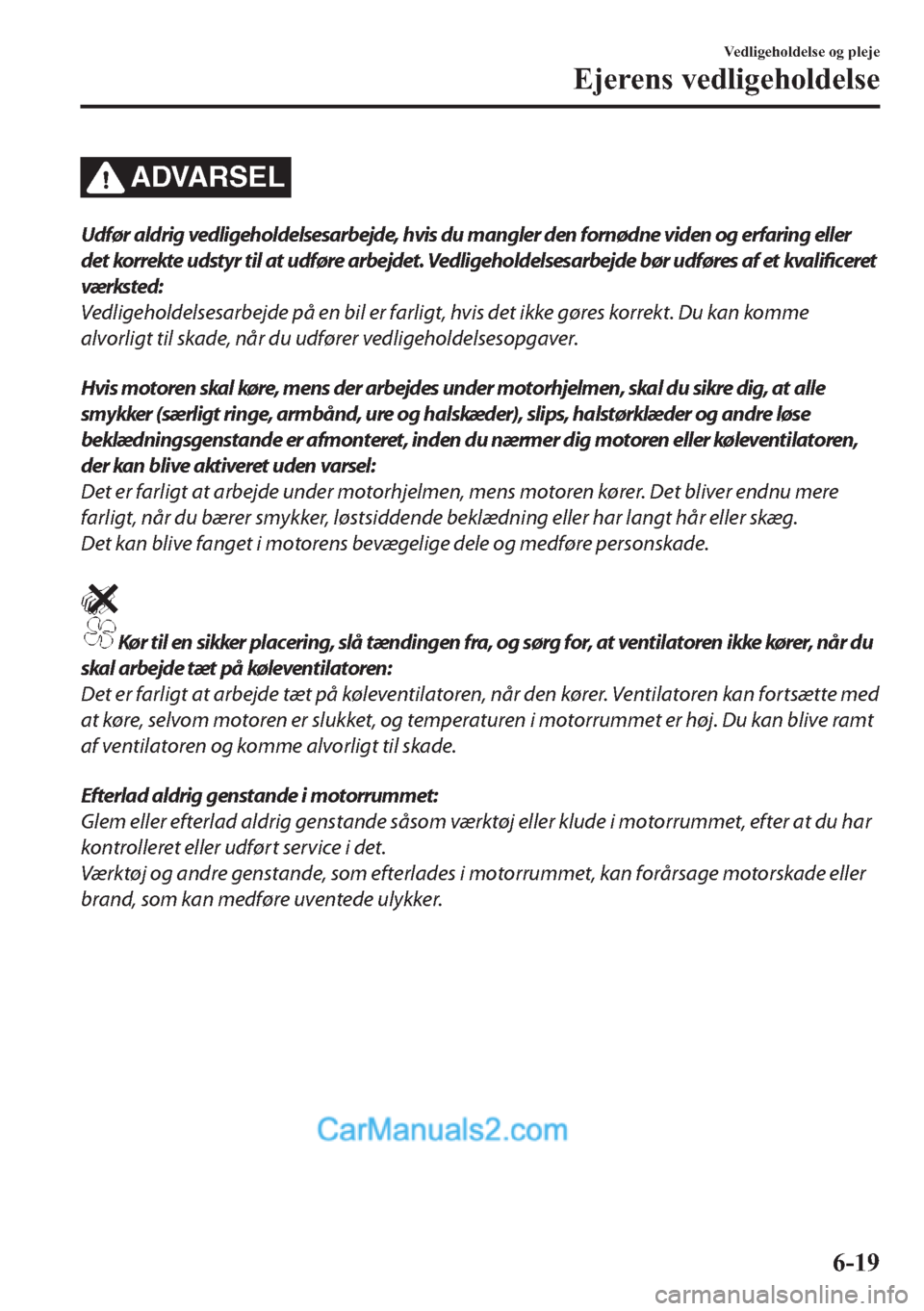 MAZDA MODEL 2 2019  Instruktionsbog (in Danish) ADVARSEL
Udfør aldrig vedligeholdelsesarbejde, hvis du mangler den fornødne viden og erfaring eller
det korrekte udstyr til at udføre arbejdet. Vedligeholdelsesarbejde bør udføres af et kvalifice