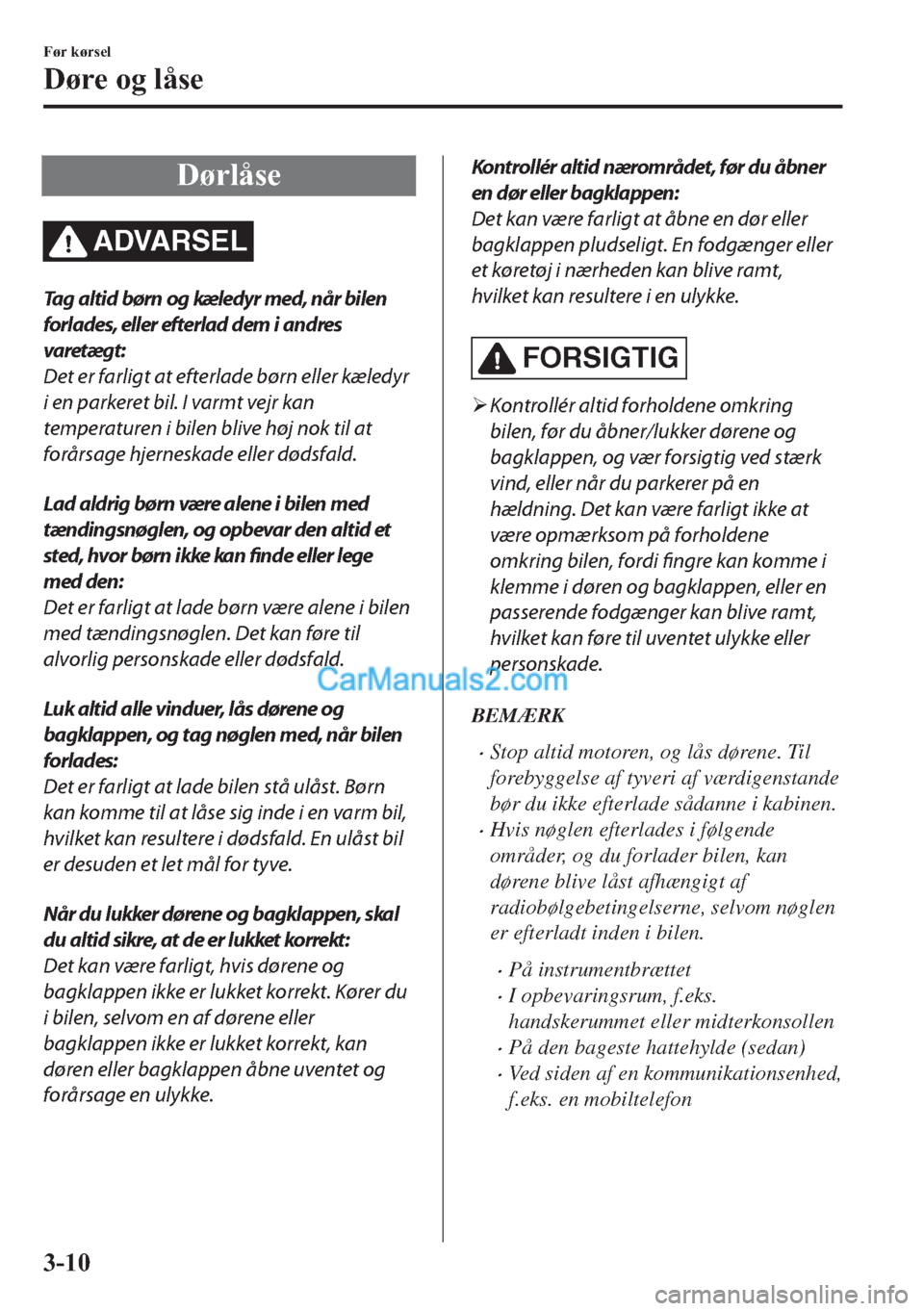 MAZDA MODEL 2 2019  Instruktionsbog (in Danish) ��¡�U�O�n�V�H
ADVARSEL
Tag altid børn og kæledyr med, når bilen
forlades, eller efterlad dem i andres
varetægt:
Det er farligt at efterlade børn eller kæledyr
i en parkeret bil. I varmt vejr k