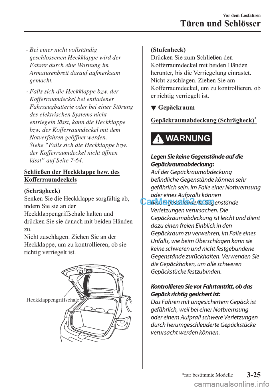 MAZDA MODEL 2 2019  Betriebsanleitung (in German) �xBei einer nicht vollständig
geschlossenen Heckklappe wird der
Fahrer durch eine Warnung im
Armaturenbrett darauf aufmerksam
gemacht.
�xFalls sich die Heckklappe bzw. der
Kofferraumdeckel bei entlad