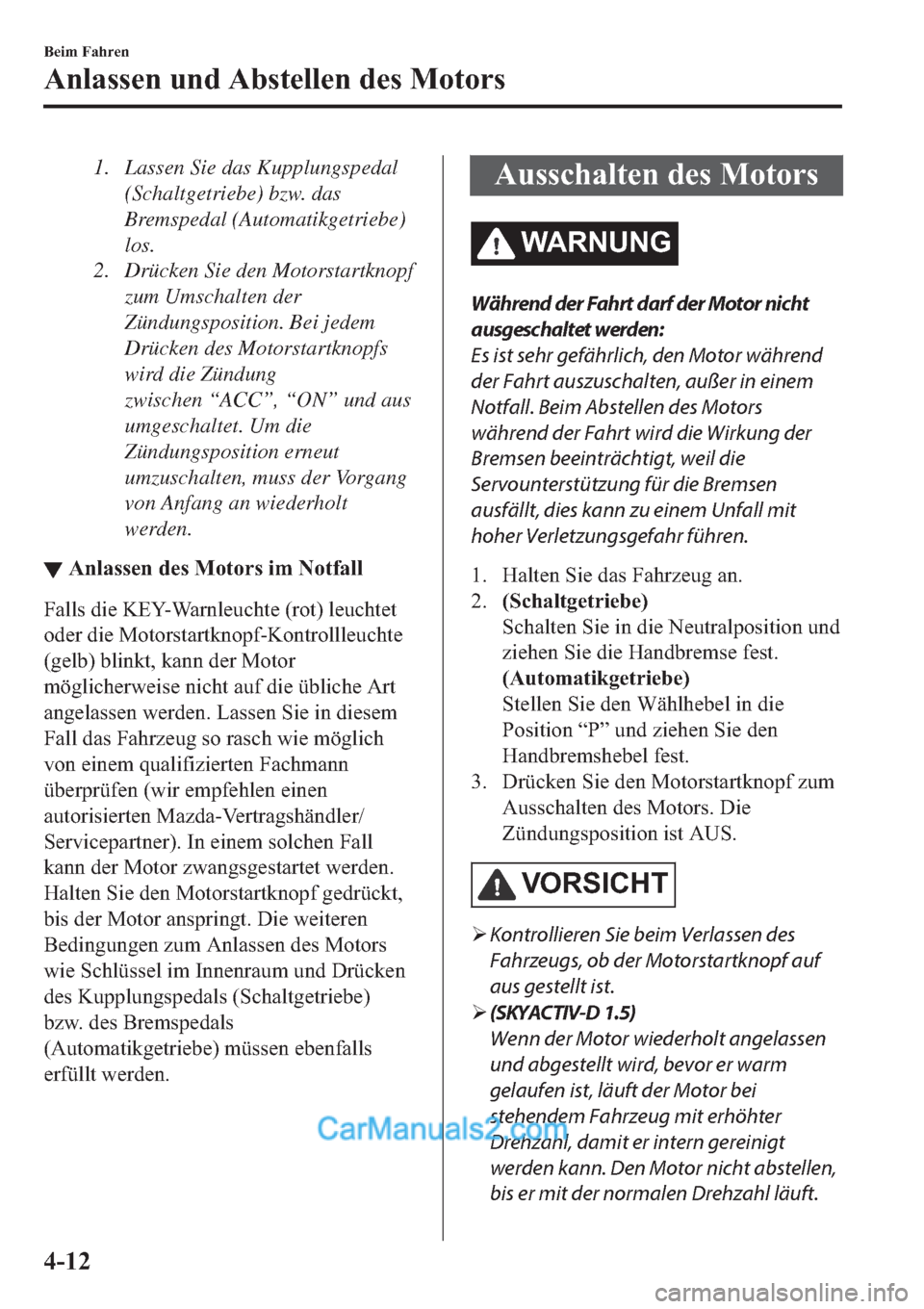 MAZDA MODEL 2 2019  Betriebsanleitung (in German) 1. Lassen Sie das Kupplungspedal
(Schaltgetriebe) bzw. das
Bremspedal (Automatikgetriebe)
los.
2. Drücken Sie den Motorstartknopf
zum Umschalten der
Zündungsposition. Bei jedem
Drücken des Motorsta
