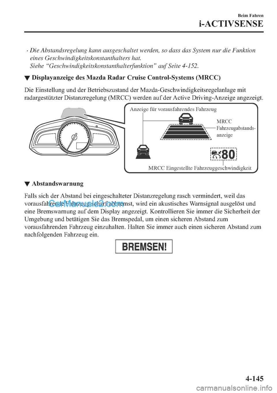 MAZDA MODEL 2 2019  Betriebsanleitung (in German) �xDie Abstandsregelung kann ausgeschaltet werden, so dass das System nur die Funktion
eines Geschwindigkeitskonstanthalters hat.
Siehe “Geschwindigkeitskonstanthalterfunktion” auf Seite 4-152.
▼