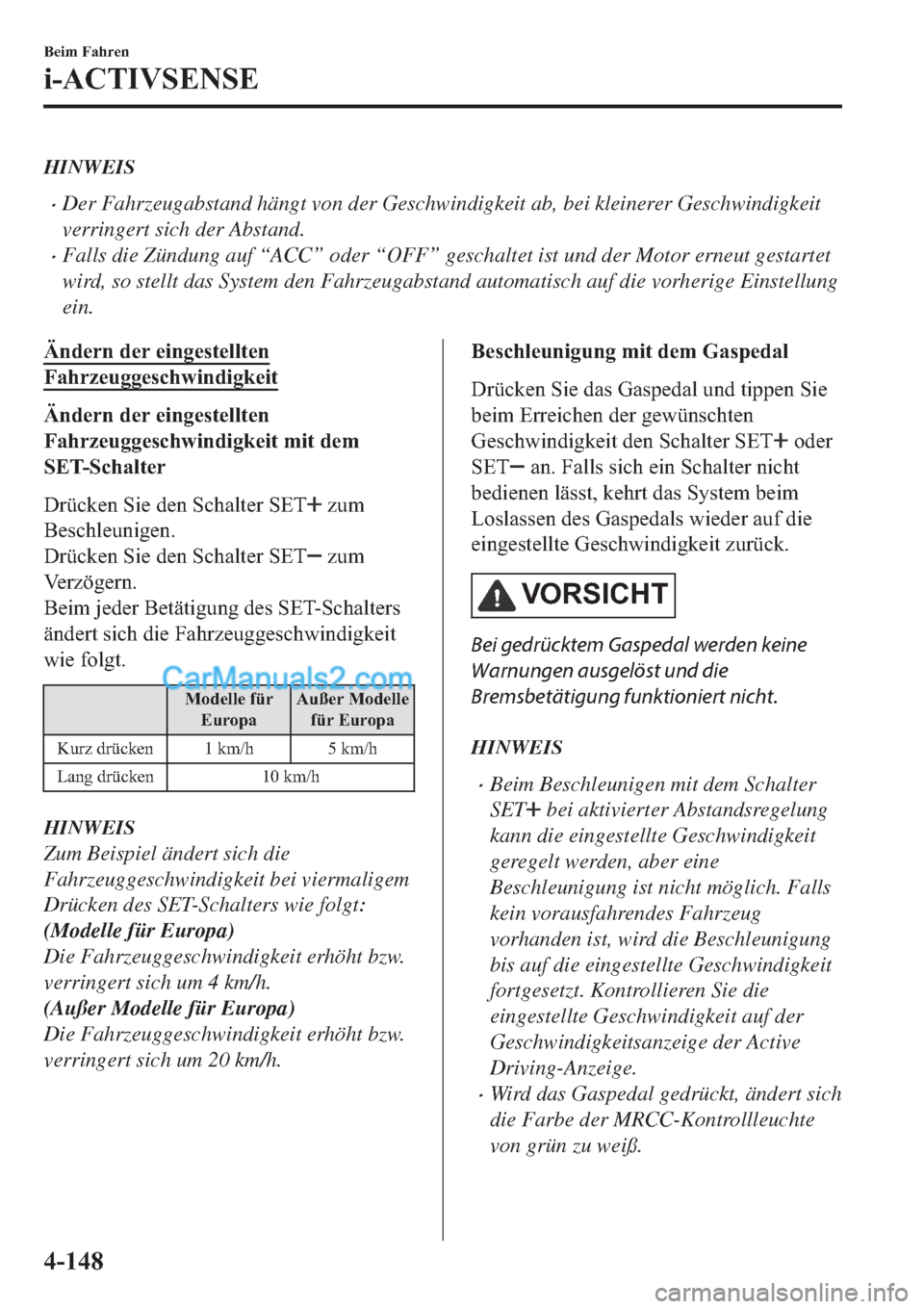 MAZDA MODEL 2 2019  Betriebsanleitung (in German) HINWEIS
�xDer Fahrzeugabstand hängt von der Geschwindigkeit ab, bei kleinerer Geschwindigkeit
verringert sich der Abstand.
�xFalls die Zündung auf “ACC” oder “OFF” geschaltet ist und der Mot