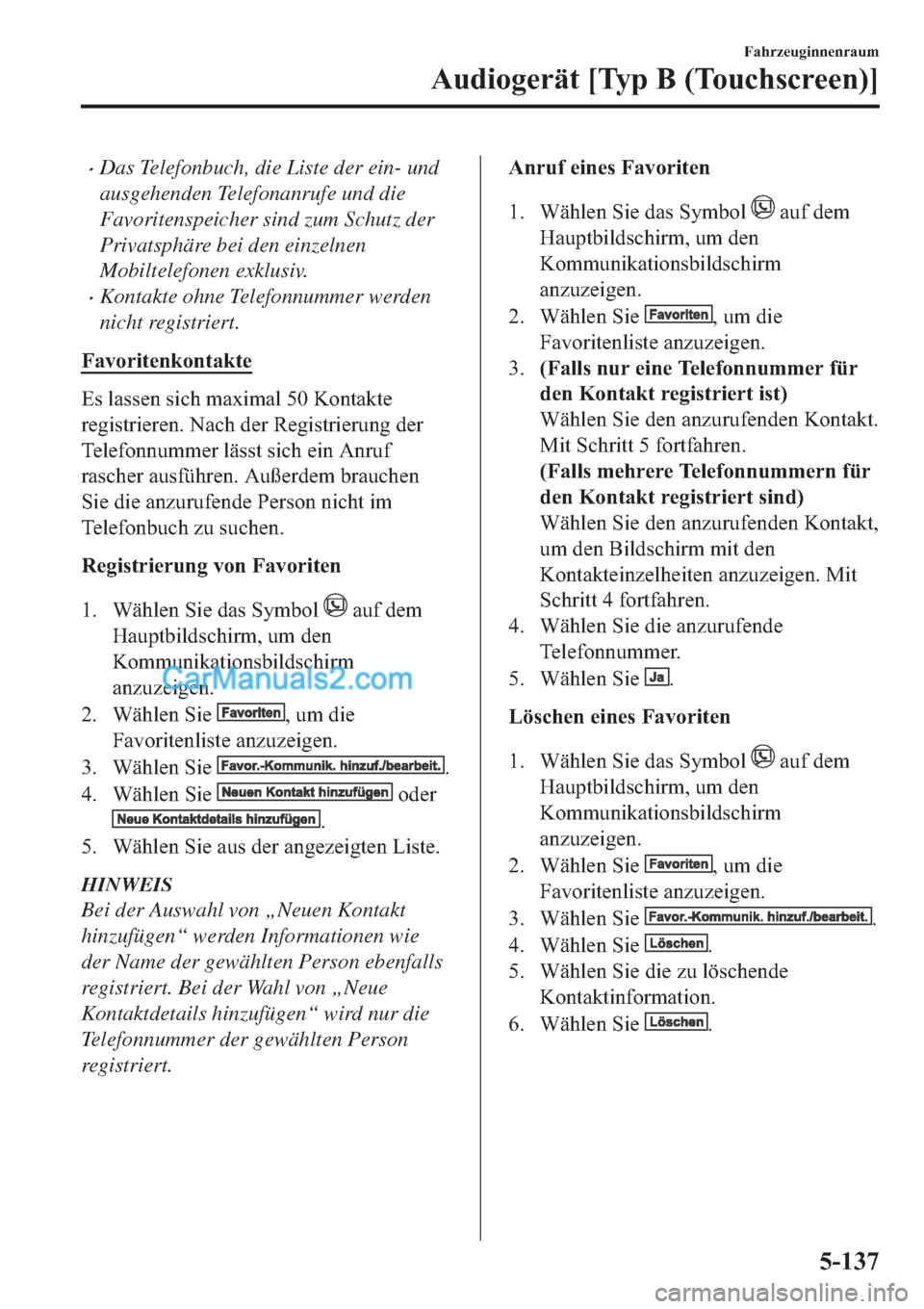 MAZDA MODEL 2 2019  Betriebsanleitung (in German) �xDas Telefonbuch, die Liste der ein- und
ausgehenden Telefonanrufe und die
Favoritenspeicher sind zum Schutz der
Privatsphäre bei den einzelnen
Mobiltelefonen exklusiv.
�xKontakte ohne Telefonnummer