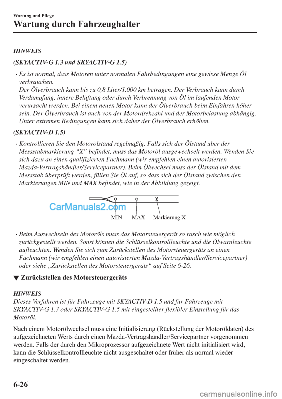 MAZDA MODEL 2 2019  Betriebsanleitung (in German) HINWEIS
(SKYACTIV-G 1.3 und SKYACTIV-G 1.5)
�xEs ist normal, dass Motoren unter normalen Fahrbedingungen eine gewisse Menge Öl
verbrauchen.
Der Ölverbrauch kann bis zu 0,8 Liter/1.000 km betragen. D