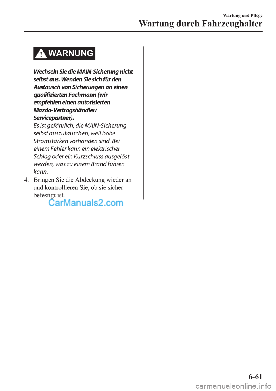 MAZDA MODEL 2 2019  Betriebsanleitung (in German) �:�$�5�1�8�1�*
Wechseln Sie die MAIN-Sicherung nicht
selbst aus. Wenden Sie sich für den
Austausch von Sicherungen an einen
qualifizierten Fachmann (wir
empfehlen einen autorisierten
Mazda-Vertragsh