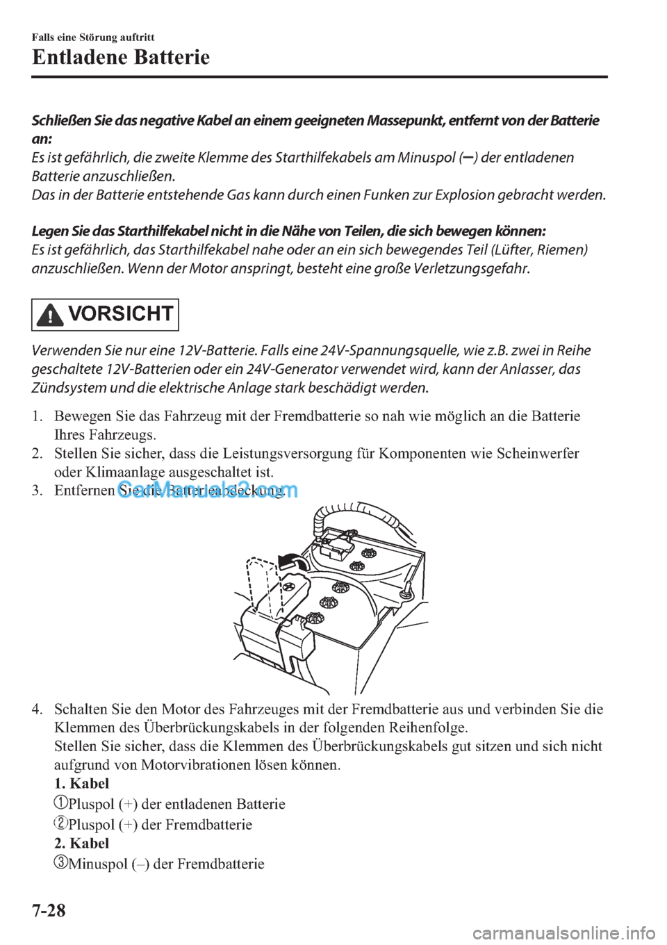 MAZDA MODEL 2 2019  Betriebsanleitung (in German) Schließen Sie das negative Kabel an einem geeigneten Massepunkt, entfernt von der Batterie
an:
Es ist gefährlich, die zweite Klemme des Starthilfekabels am Minuspol (
) der entladenen
Batterie anzus
