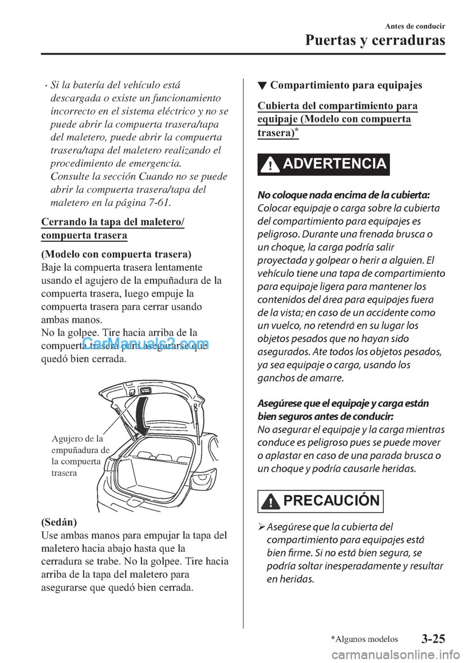 MAZDA MODEL 2 2019  Manual del propietario (in Spanish) �xSi la batería del vehículo está
descargada o existe un funcionamiento
incorrecto en el sistema eléctrico y no se
puede abrir la compuerta trasera/tapa
del maletero, puede abrir la compuerta
tras