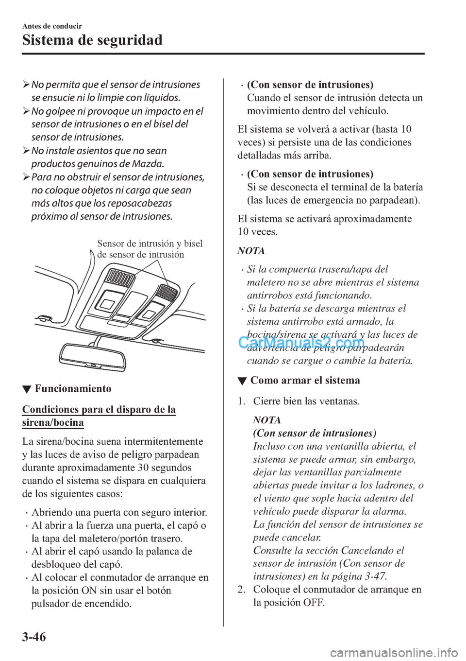 MAZDA MODEL 2 2019  Manual del propietario (in Spanish) �¾No permita que el sensor de intrusiones
se ensucie ni lo limpie con líquidos.
�¾No golpee ni provoque un impacto en el
sensor de intrusiones o en el bisel del
sensor de intrusiones.
�¾No instale