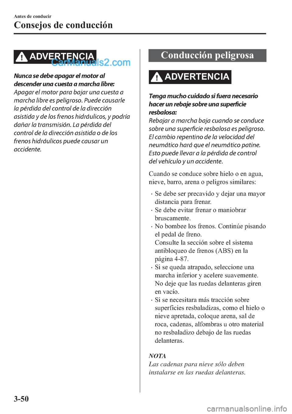 MAZDA MODEL 2 2019  Manual del propietario (in Spanish) �$��9�(�5�7�(�1�&�,�$
Nunca se debe apagar el motor al
descender una cuesta a marcha libre:
Apagar el motor para bajar una cuesta a
marcha libre es peligroso. Puede causarle
la pérdida del control d