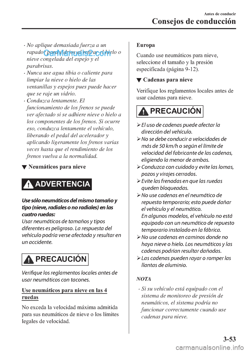 MAZDA MODEL 2 2019  Manual del propietario (in Spanish) �xNo aplique demasiada fuerza a un
rapador para vidrios al retirar el hielo o
nieve congelada del espejo y el
parabrisas.
�xNunca use agua tibia o caliente para
limpiar la nieve o hielo de las
ventani