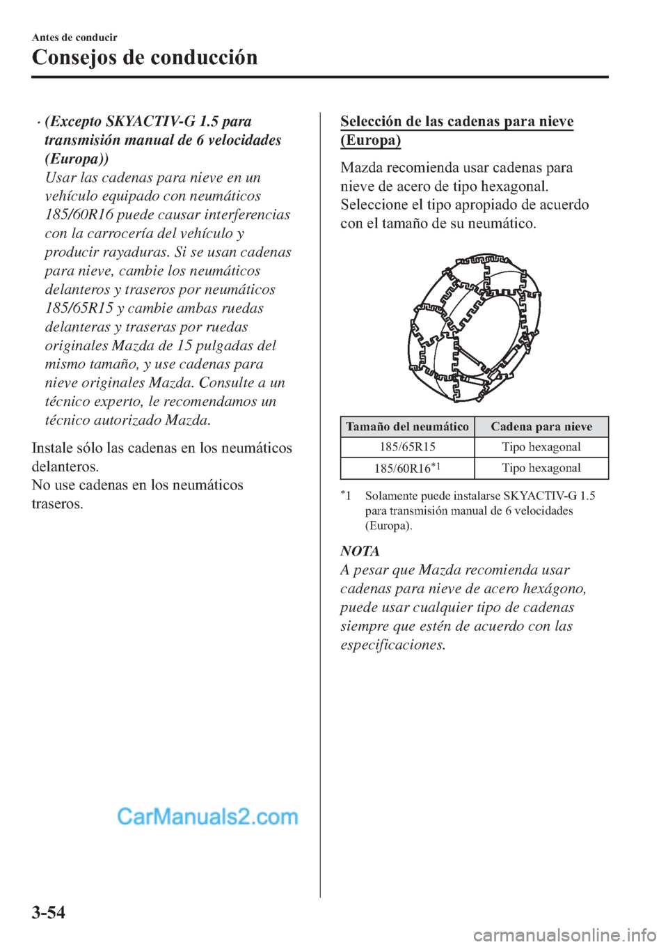 MAZDA MODEL 2 2019  Manual del propietario (in Spanish) �x(Excepto SKYACTIV-G 1.5 para
transmisión manual de 6 velocidades
(Europa))
Usar las cadenas para nieve en un
vehículo equipado con neumáticos
185/60R16 puede causar interferencias
con la carrocer